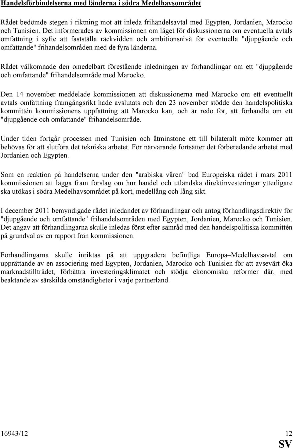 frihandelsområden med de fyra länderna. Rådet välkomnade den omedelbart förestående inledningen av förhandlingar om ett "djupgående och omfattande" frihandelsområde med Marocko.