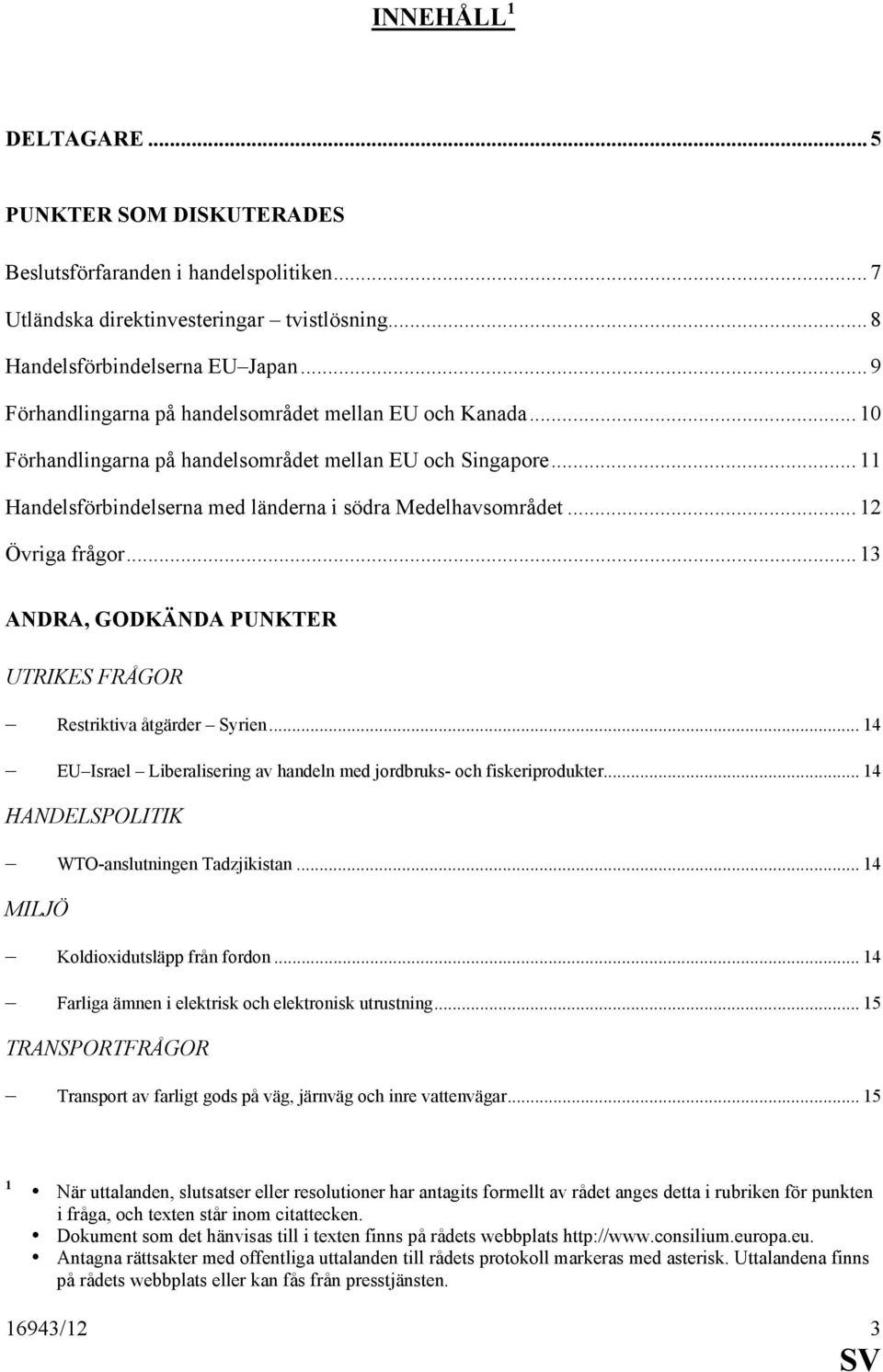 .. 12 Övriga frågor... 13 ANDRA, GODKÄNDA PUNKTER UTRIKES FRÅGOR Restriktiva åtgärder Syrien... 14 EU Israel Liberalisering av handeln med jordbruks- och fiskeriprodukter.