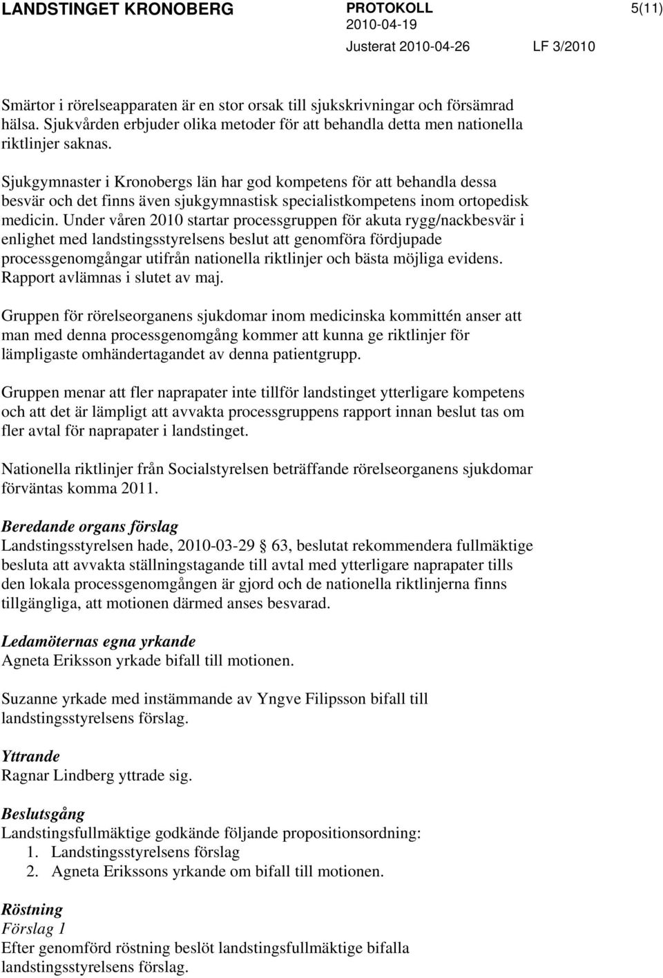 Under våren 2010 startar processgruppen för akuta rygg/nackbesvär i enlighet med landstingsstyrelsens beslut att genomföra fördjupade processgenomgångar utifrån nationella riktlinjer och bästa