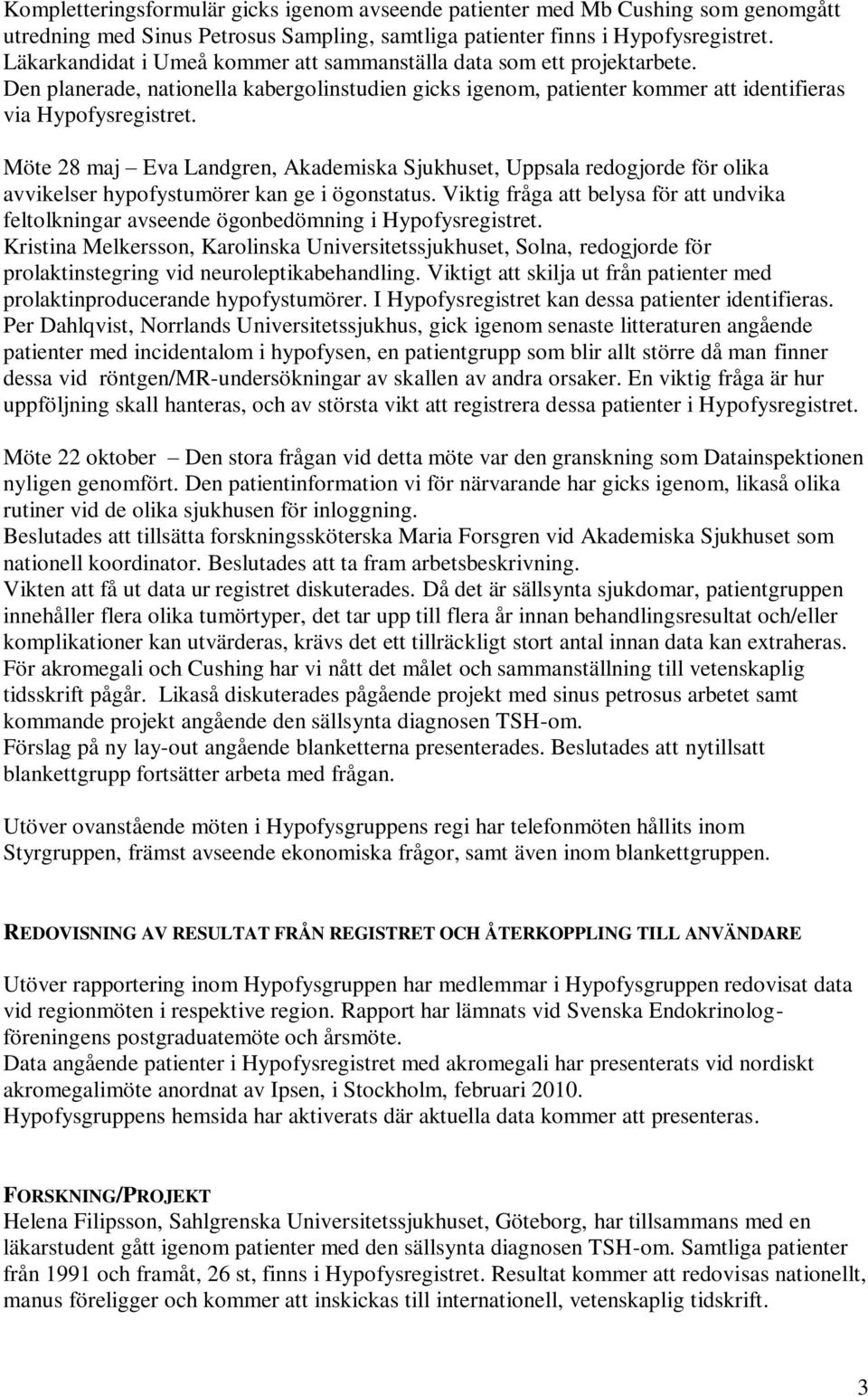 Möte 28 maj Eva Landgren, Akademiska Sjukhuset, Uppsala redogjorde för olika avvikelser hypofystumörer kan ge i ögonstatus.