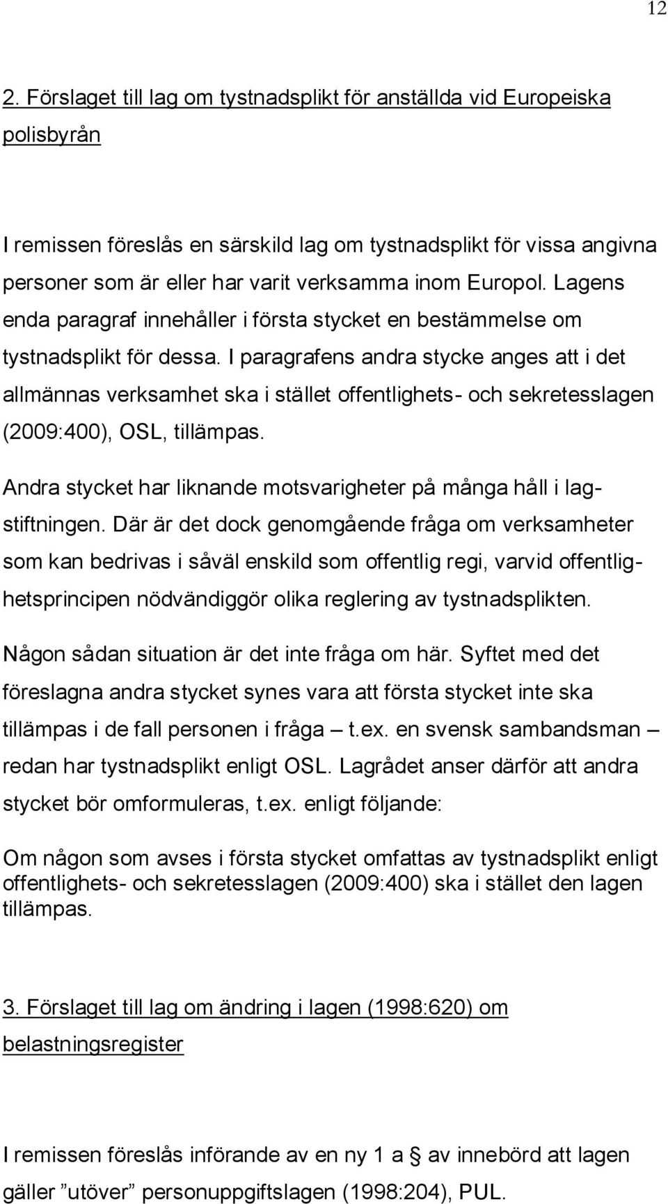 I paragrafens andra stycke anges att i det allmännas verksamhet ska i stället offentlighets- och sekretesslagen (2009:400), OSL, tillämpas.
