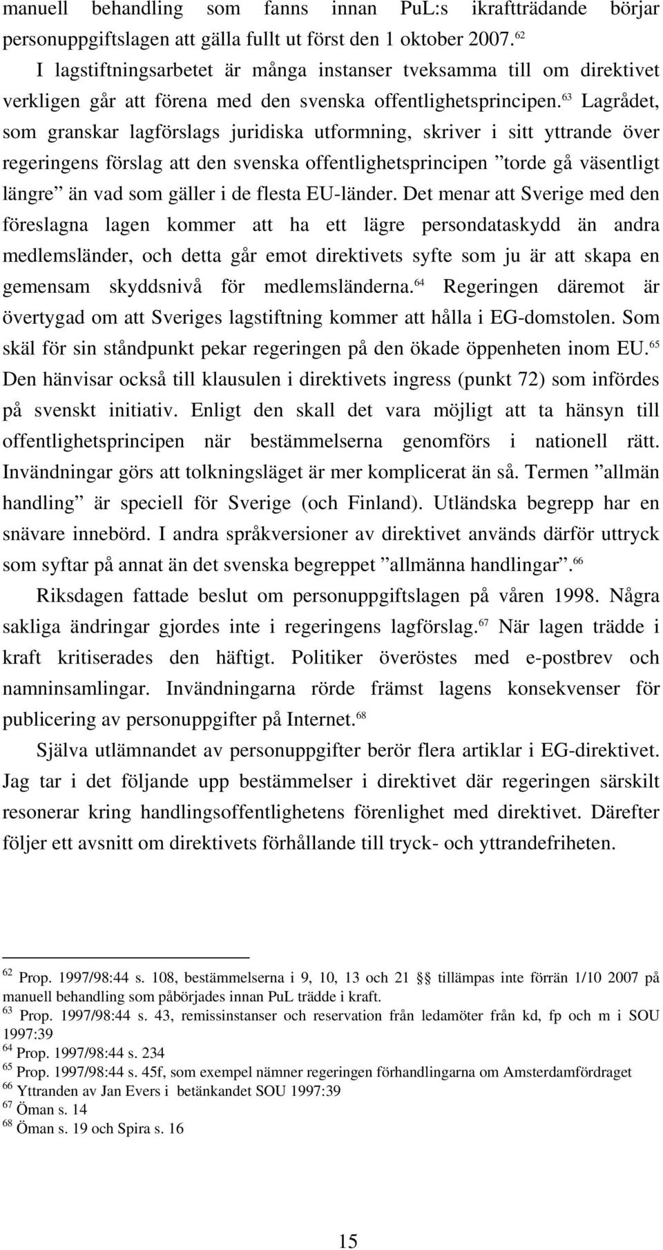 63 Lagrådet, som granskar lagförslags juridiska utformning, skriver i sitt yttrande över regeringens förslag att den svenska offentlighetsprincipen torde gå väsentligt längre än vad som gäller i de