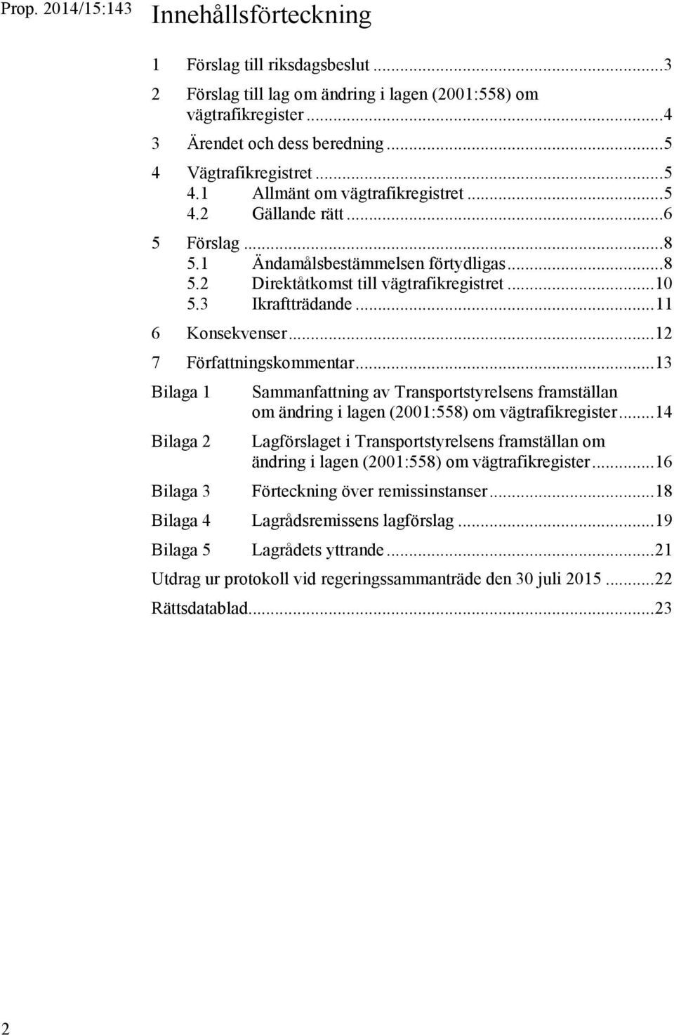 3 Ikraftträdande... 11 6 Konsekvenser... 12 7 Författningskommentar... 13 Bilaga 1 Sammanfattning av Transportstyrelsens framställan om ändring i lagen (2001:558) om vägtrafikregister.