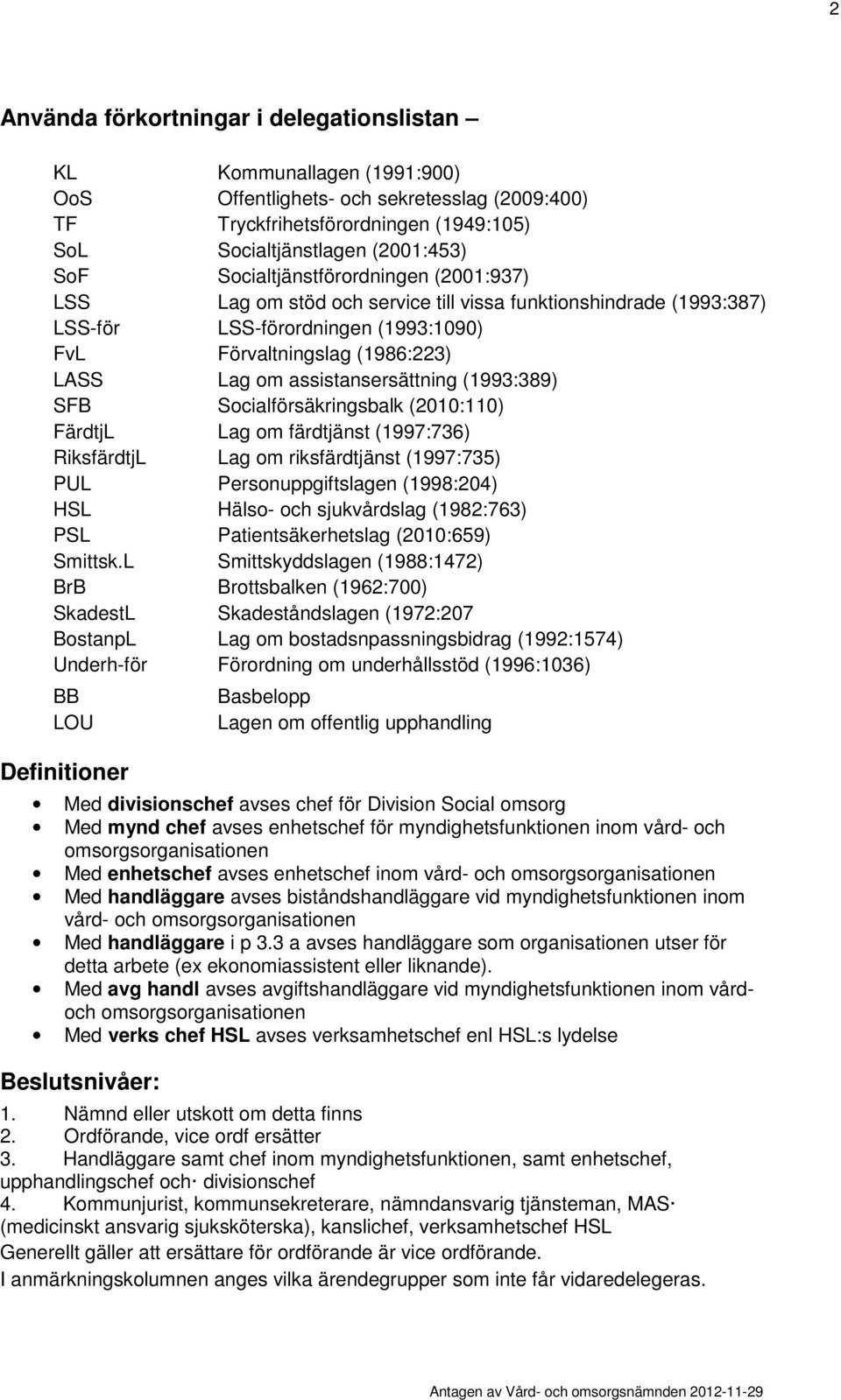 (199:89) SFB Socialförsäkringsbalk (2010:110) FärdtjL Lag om färdtjänst (1997:76) RiksfärdtjL Lag om riksfärdtjänst (1997:75) PUL Personuppgiftslagen (1998:204) HSL Hälso- och sjukvårdslag (1982:76)