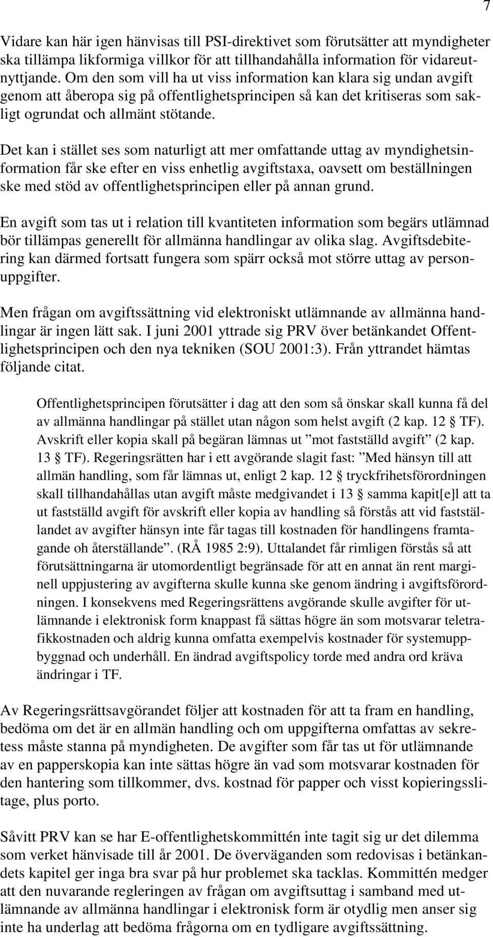Det kan i stället ses som naturligt att mer omfattande uttag av myndighetsinformation får ske efter en viss enhetlig avgiftstaxa, oavsett om beställningen ske med stöd av offentlighetsprincipen eller