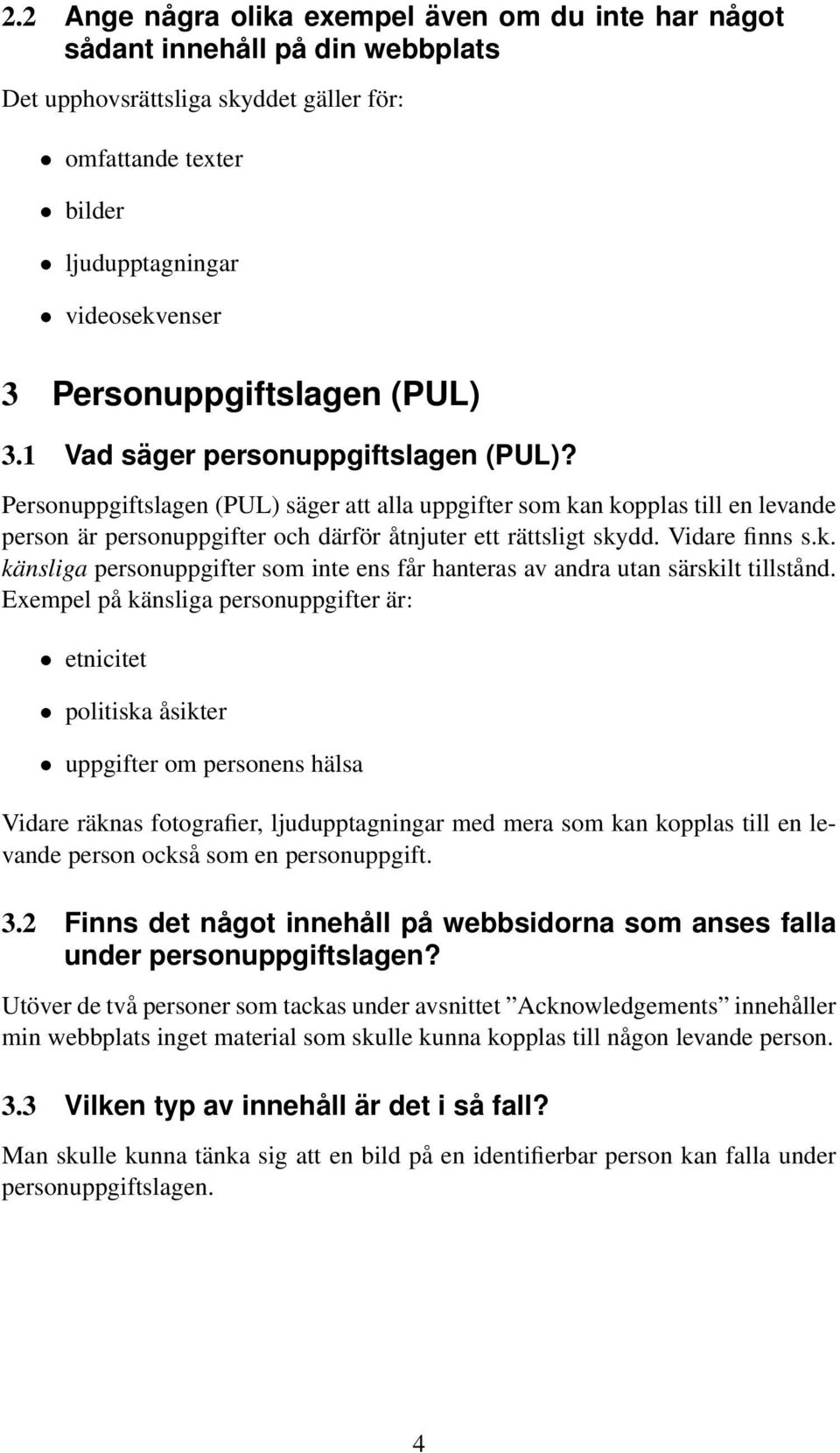 Personuppgiftslagen (PUL) säger att alla uppgifter som kan kopplas till en levande person är personuppgifter och därför åtnjuter ett rättsligt skydd. Vidare finns s.k. känsliga personuppgifter som inte ens får hanteras av andra utan särskilt tillstånd.