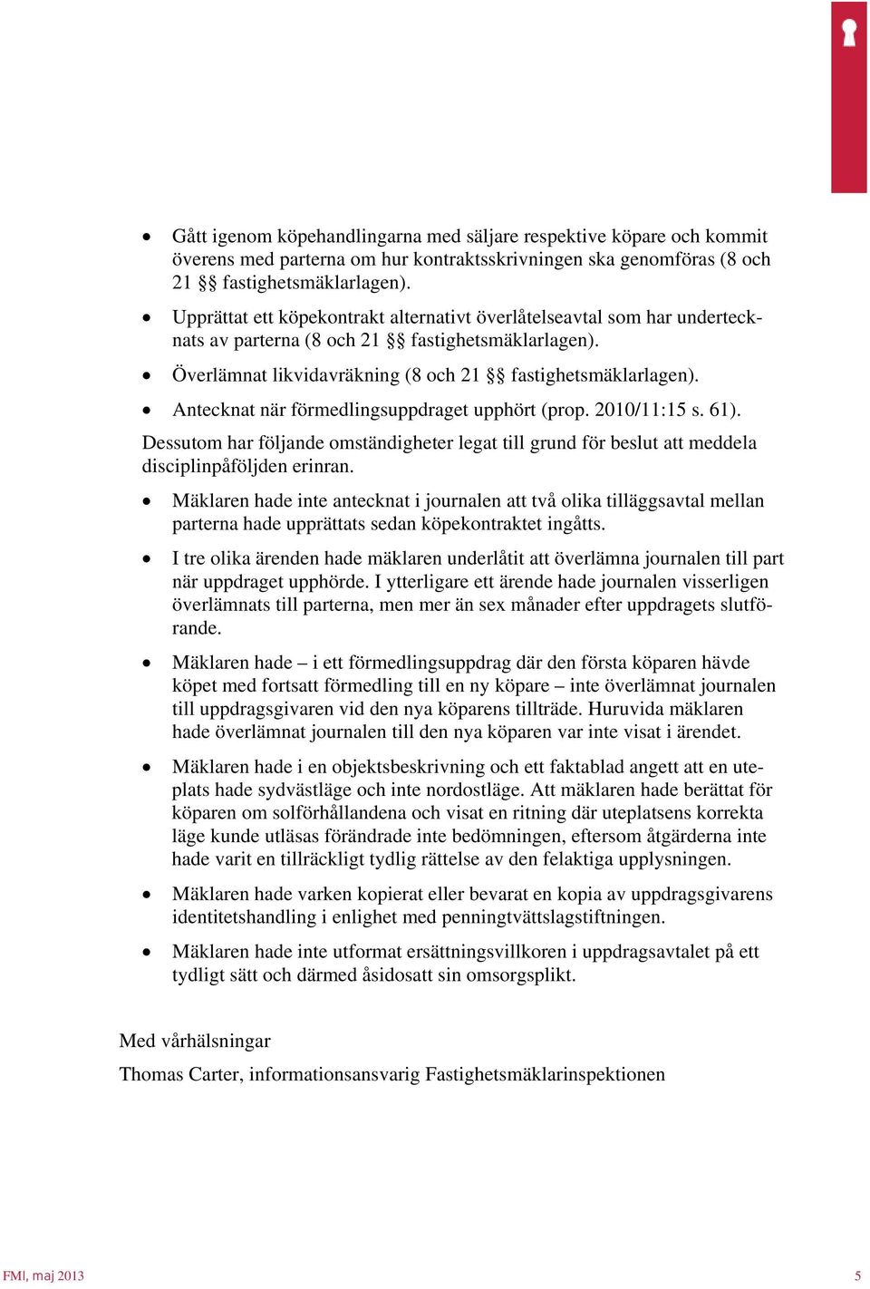 Antecknat när förmedlingsuppdraget upphört (prop. 2010/11:15 s. 61). Dessutom har följande omständigheter legat till grund för beslut att meddela disciplinpåföljden erinran.