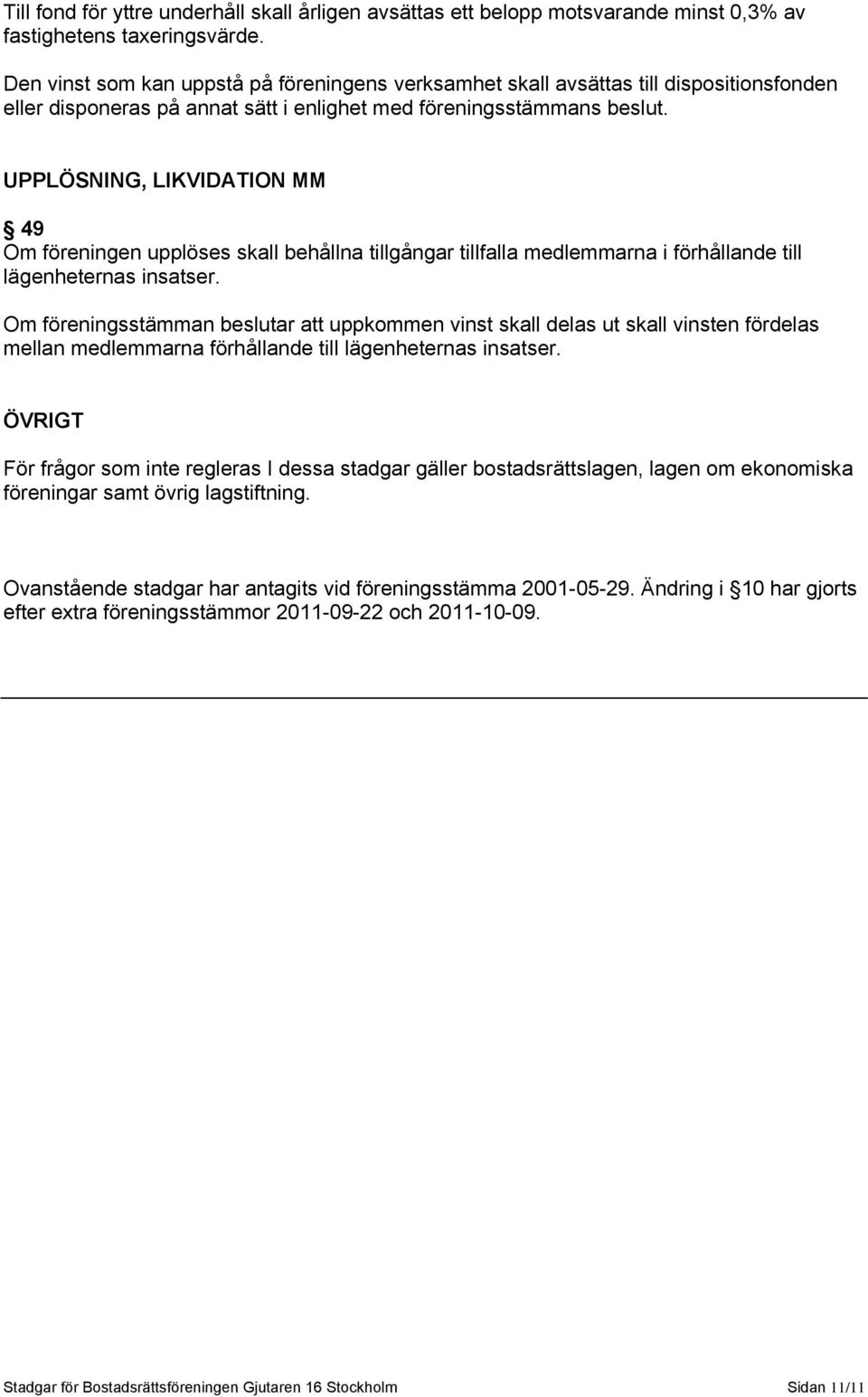 UPPLÖSNING, LIKVIDATION MM 49 Om föreningen upplöses skall behållna tillgångar tillfalla medlemmarna i förhållande till lägenheternas insatser.