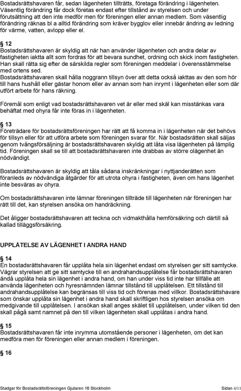 Som väsentlig förändring räknas bl a alltid förändring som kräver bygglov eller innebär ändring av ledning för värme, vatten, avlopp eller el.