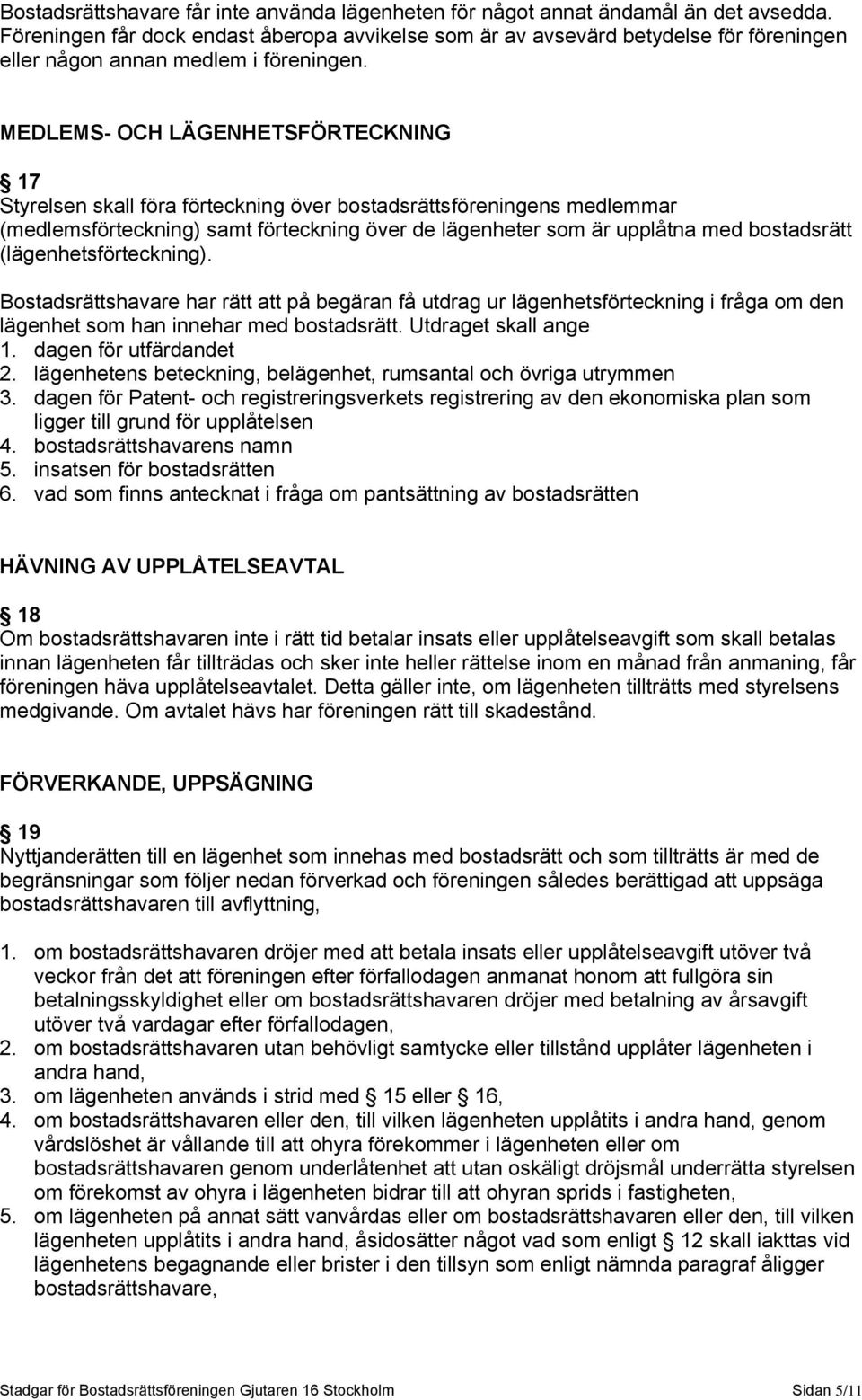 MEDLEMS- OCH LÄGENHETSFÖRTECKNING 17 Styrelsen skall föra förteckning över bostadsrättsföreningens medlemmar (medlemsförteckning) samt förteckning över de lägenheter som är upplåtna med bostadsrätt