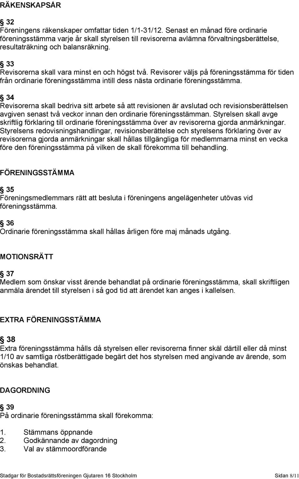 33 Revisorerna skall vara minst en och högst två. Revisorer väljs på föreningsstämma för tiden från ordinarie föreningsstämma intill dess nästa ordinarie föreningsstämma.