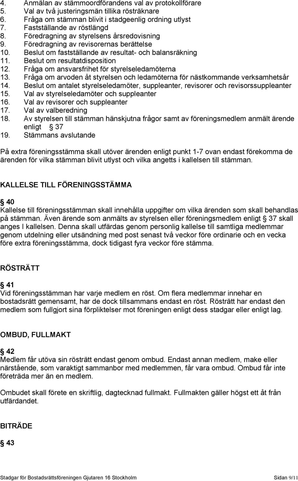 Fråga om ansvarsfrihet för styrelseledamöterna 13. Fråga om arvoden åt styrelsen och ledamöterna för nästkommande verksamhetsår 14.