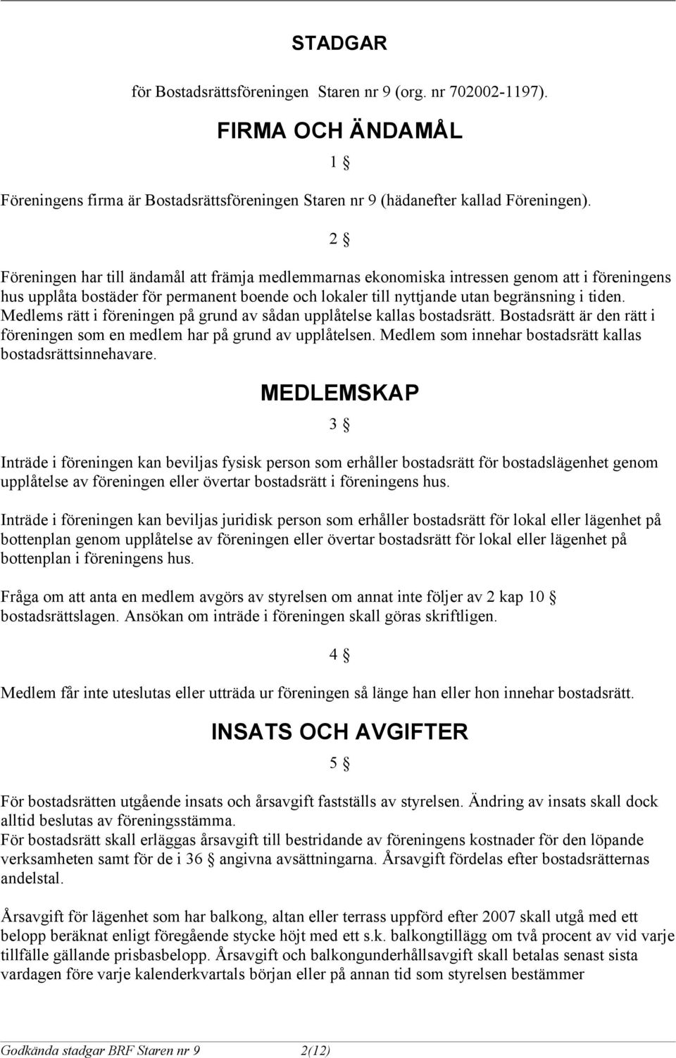 Medlems rätt i föreningen på grund av sådan upplåtelse kallas bostadsrätt. Bostadsrätt är den rätt i föreningen som en medlem har på grund av upplåtelsen.