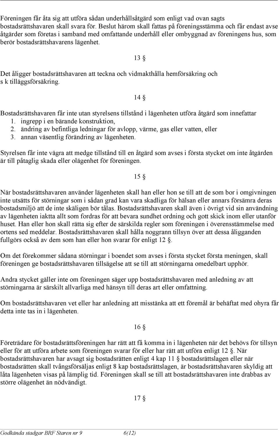 13 Det åligger bostadsrättshavaren att teckna och vidmakthålla hemförsäkring och s k tilläggsförsäkring.