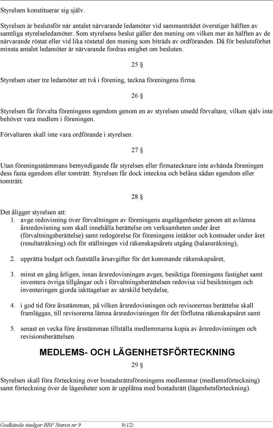 Då för beslutsförhet minsta antalet ledamöter är närvarande fordras enighet om besluten. 25 Styrelsen utser tre ledamöter att två i förening, teckna föreningens firma.