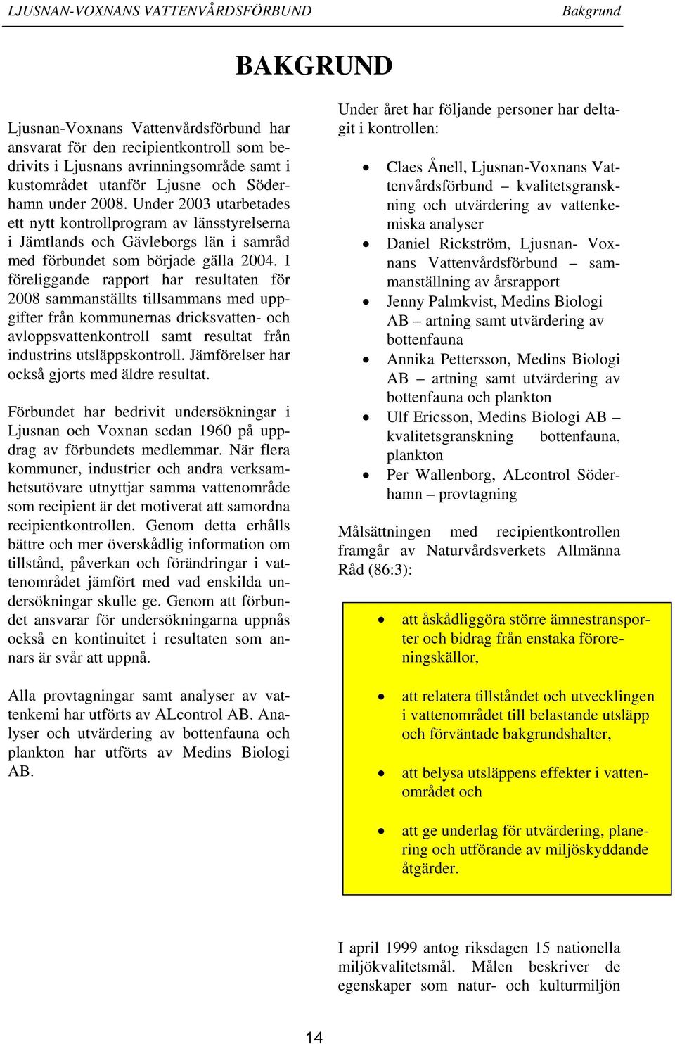 I föreliggande rapport har resultaten för 28 sammanställts tillsammans med uppgifter från kommunernas dricksvatten- och avloppsvattenkontroll samt resultat från industrins utsläppskontroll.