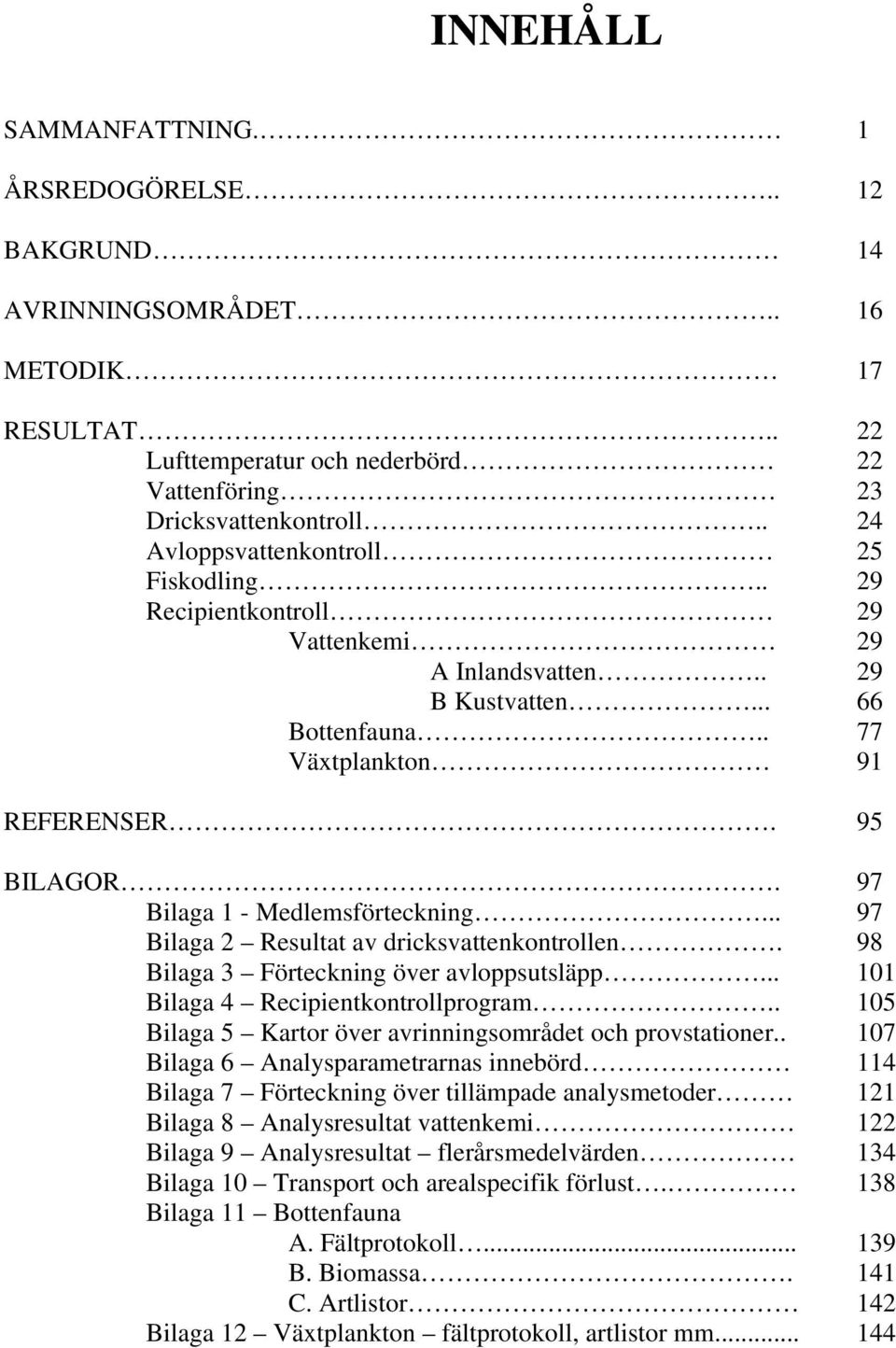 97 Bilaga 1 - Medlemsförteckning... 97 Bilaga 2 Resultat av dricksvattenkontrollen. 98 Bilaga 3 Förteckning över avloppsutsläpp... 11 Bilaga 4 Recipientkontrollprogram.