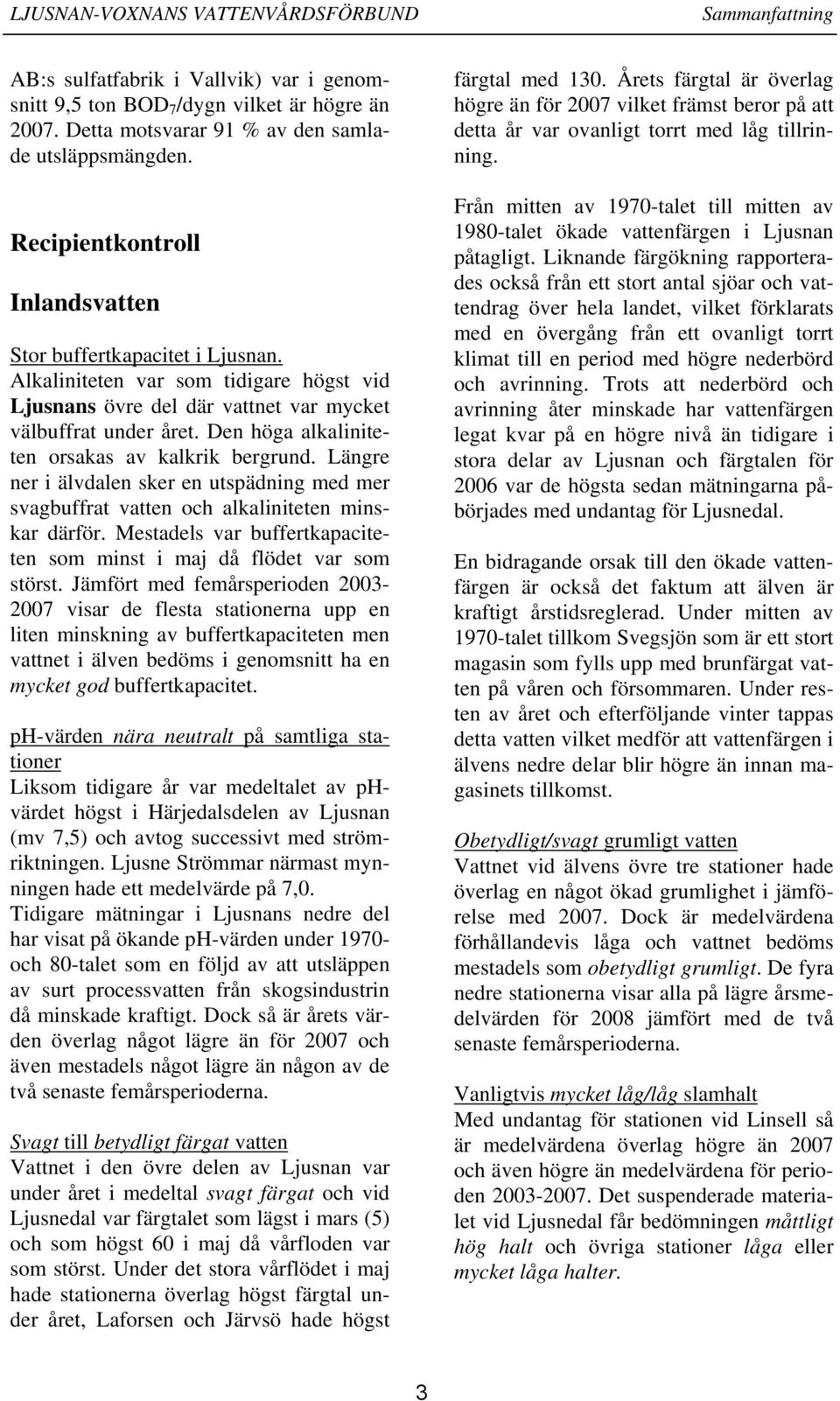 Den höga alkaliniteten orsakas av kalkrik bergrund. Längre ner i älvdalen sker en utspädning med mer svagbuffrat vatten och alkaliniteten minskar därför.