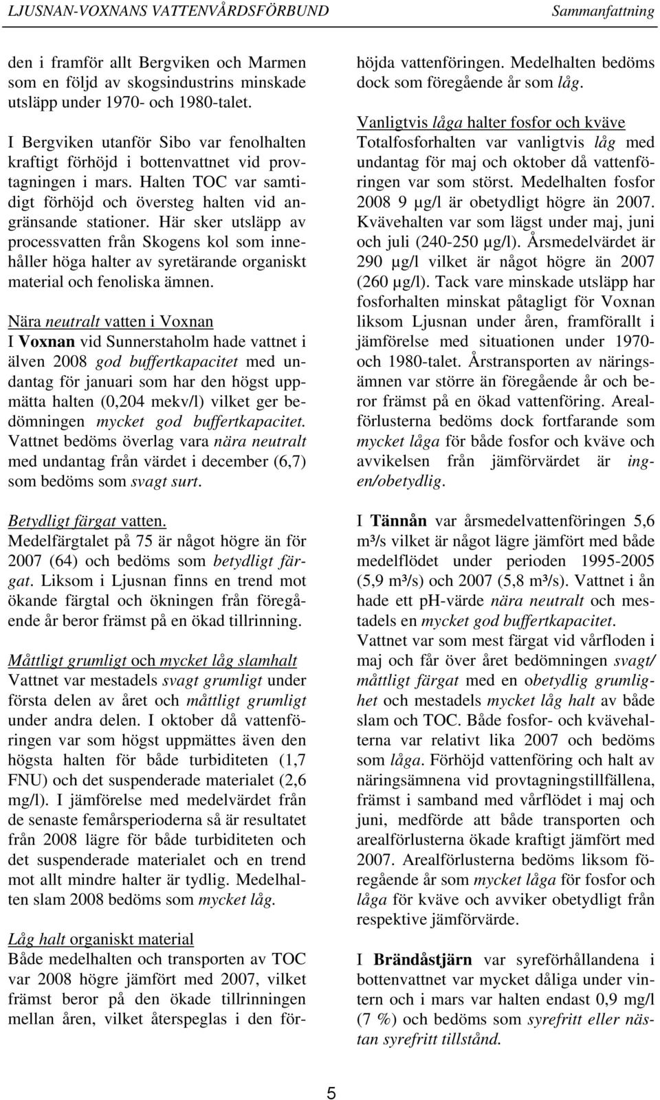 Här sker utsläpp av processvatten från Skogens kol som innehåller höga halter av syretärande organiskt material och fenoliska ämnen.