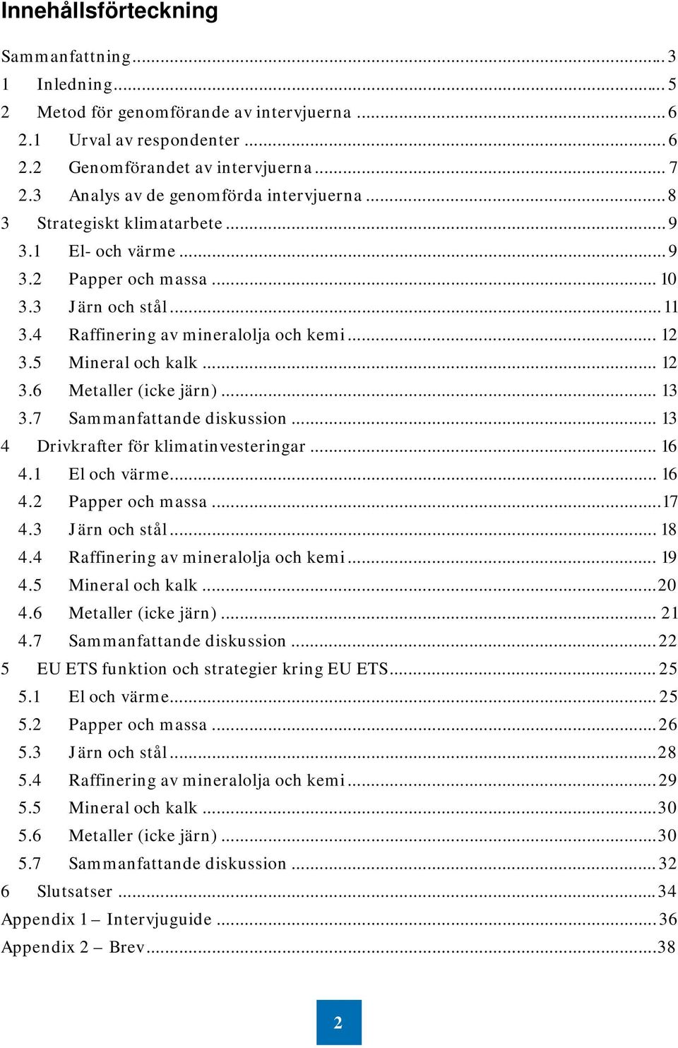 5 Mineral och kalk... 12 3.6 Metaller (icke järn)... 13 3.7 Sammanfattande diskussion... 13 4 Drivkrafter för klimatinvesteringar... 16 4.1 El och värme... 16 4.2 Papper och massa... 17 4.