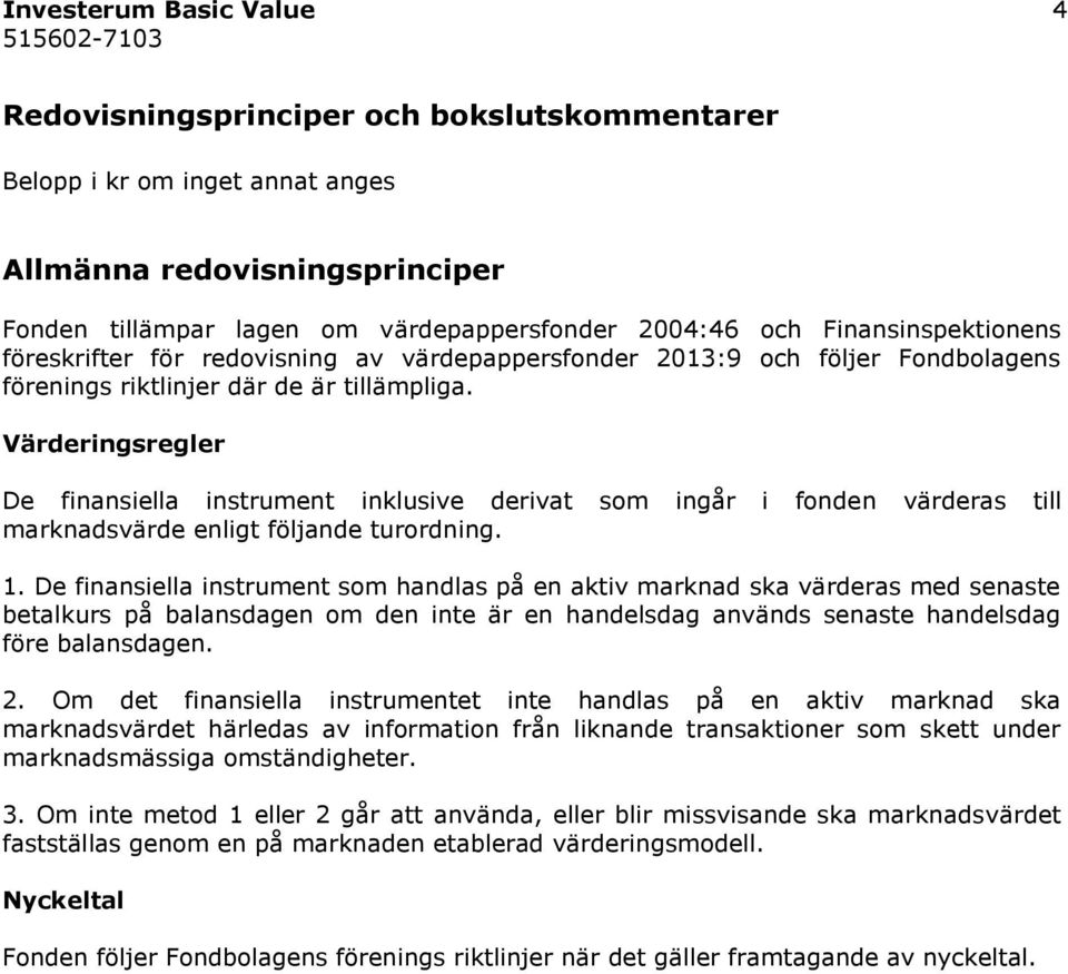 Värderingsregler De finansiella instrument inklusive derivat som ingår i fonden värderas till marknadsvärde enligt följande turordning. 1.