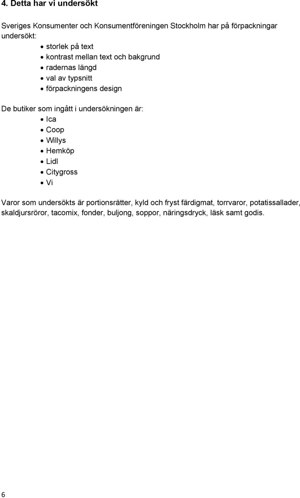 ingått i undersökningen är: Ica Coop Willys Hemköp Lidl Citygross Vi Varor som undersökts är portionsrätter, kyld och