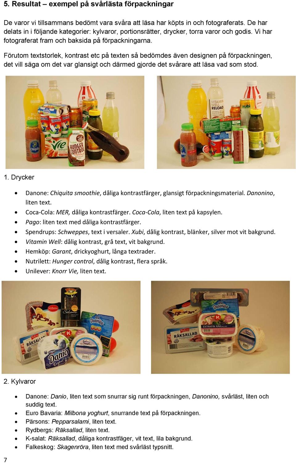 Förutom textstorlek, kontrast etc på texten så bedömdes även designen på förpackningen, det vill säga om det var glansigt och därmed gjorde det svårare att läsa vad som stod. 1.