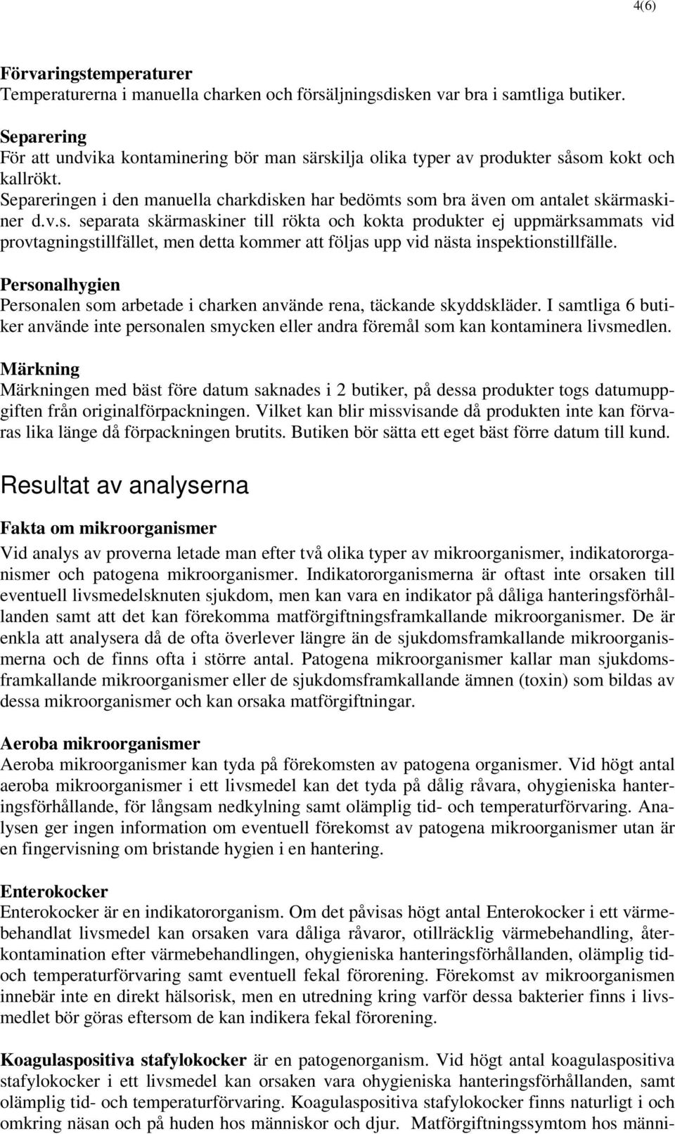 v.s. separata skärmaskiner till rökta och kokta produkter ej uppmärksammats vid provtagningstillfället, men detta kommer att följas upp vid nästa inspektionstillfälle.