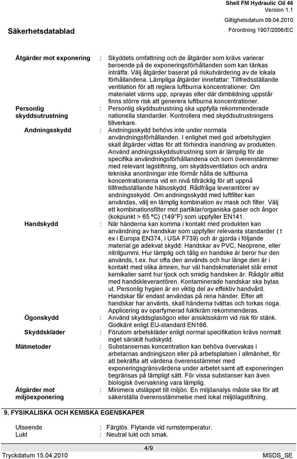 Om materialet värms upp, sprayas eller där dimbildning uppstår finns större risk att generera luftburna koncentrationer.