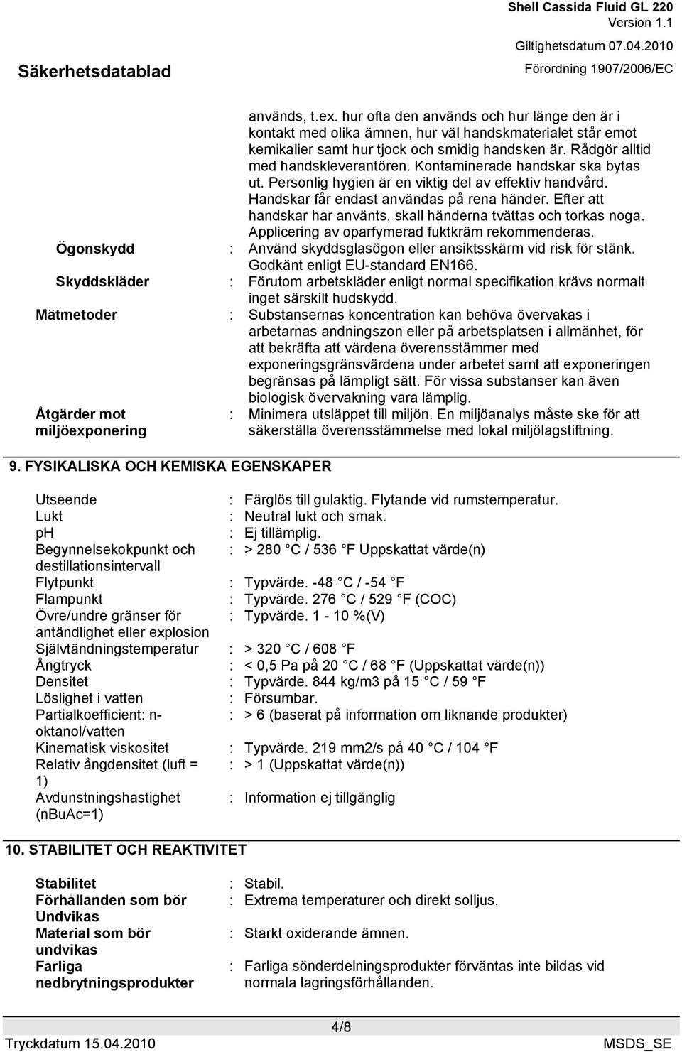 Efter att handskar har använts, skall händerna tvättas och torkas noga. Applicering av oparfymerad fuktkräm rekommenderas. Ögonskydd : Använd skyddsglasögon eller ansiktsskärm vid risk för stänk.