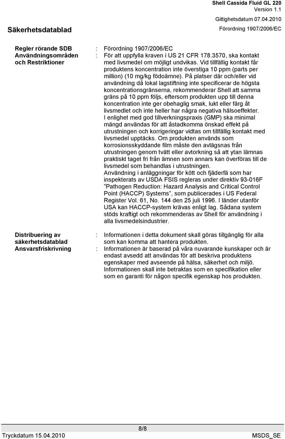 På platser där och/eller vid användning då lokal lagstiftning inte specificerar de högsta koncentrationsgränserna, rekommenderar Shell att samma gräns på 10 ppm följs, eftersom produkten upp till