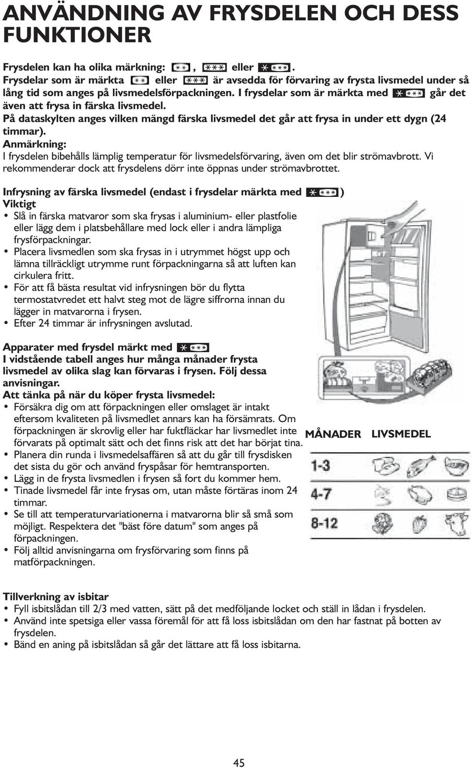I frysdelar som är märkta med går det även att frysa in färska livsmedel. På dataskylten anges vilken mängd färska livsmedel det går att frysa in under ett dygn (24 timmar).