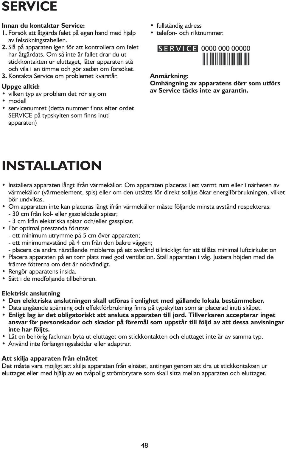 Uppge alltid: vilken typ av problem det rör sig om modell servicenumret (detta nummer finns efter ordet SERVICE på typskylten som finns inuti apparaten) fullständig adress telefon- och riktnummer.