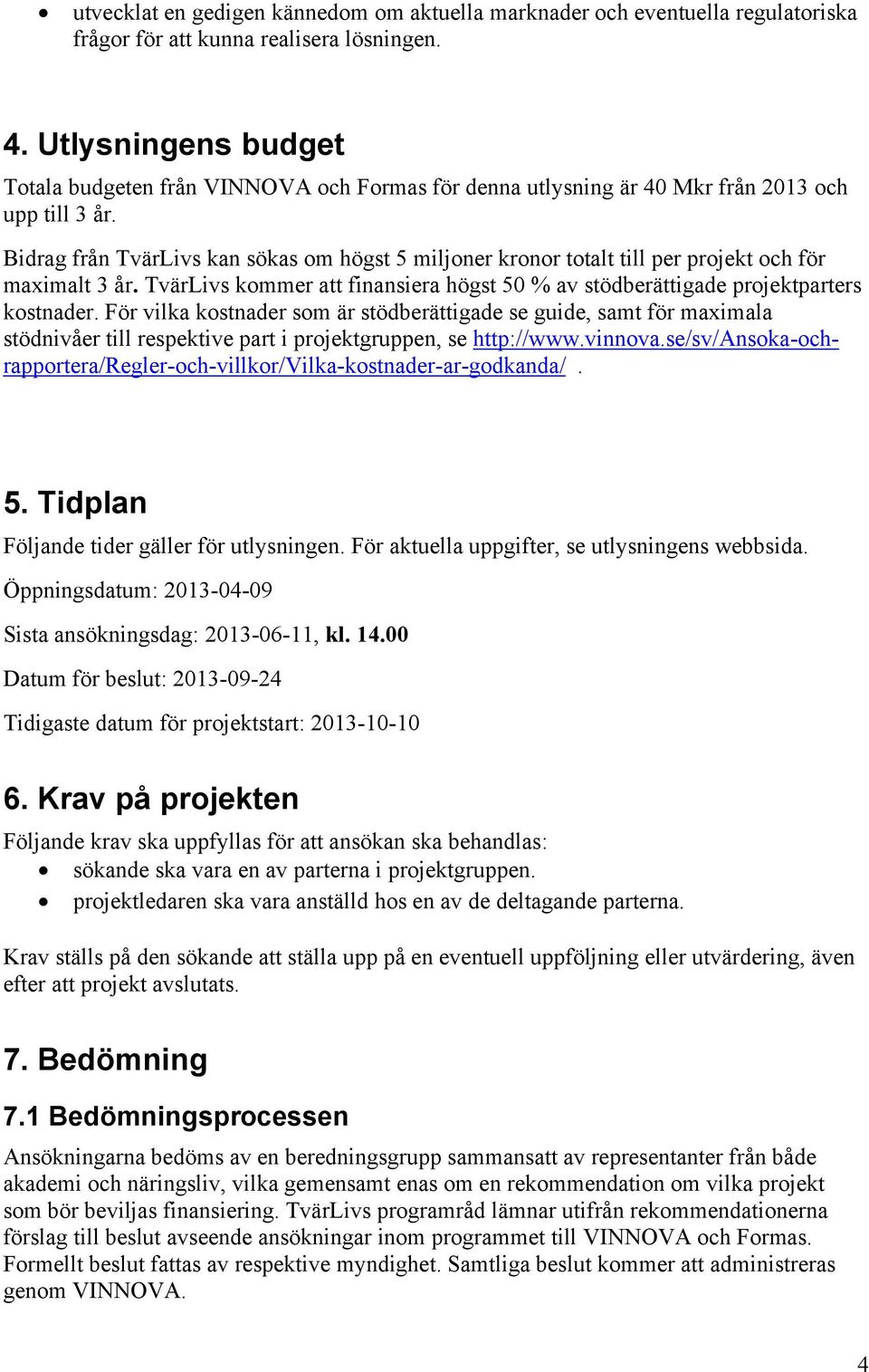 Bidrag från TvärLivs kan sökas om högst 5 miljoner kronor totalt till per projekt och för maximalt 3 år. TvärLivs kommer att finansiera högst 50 % av stödberättigade projektparters kostnader.