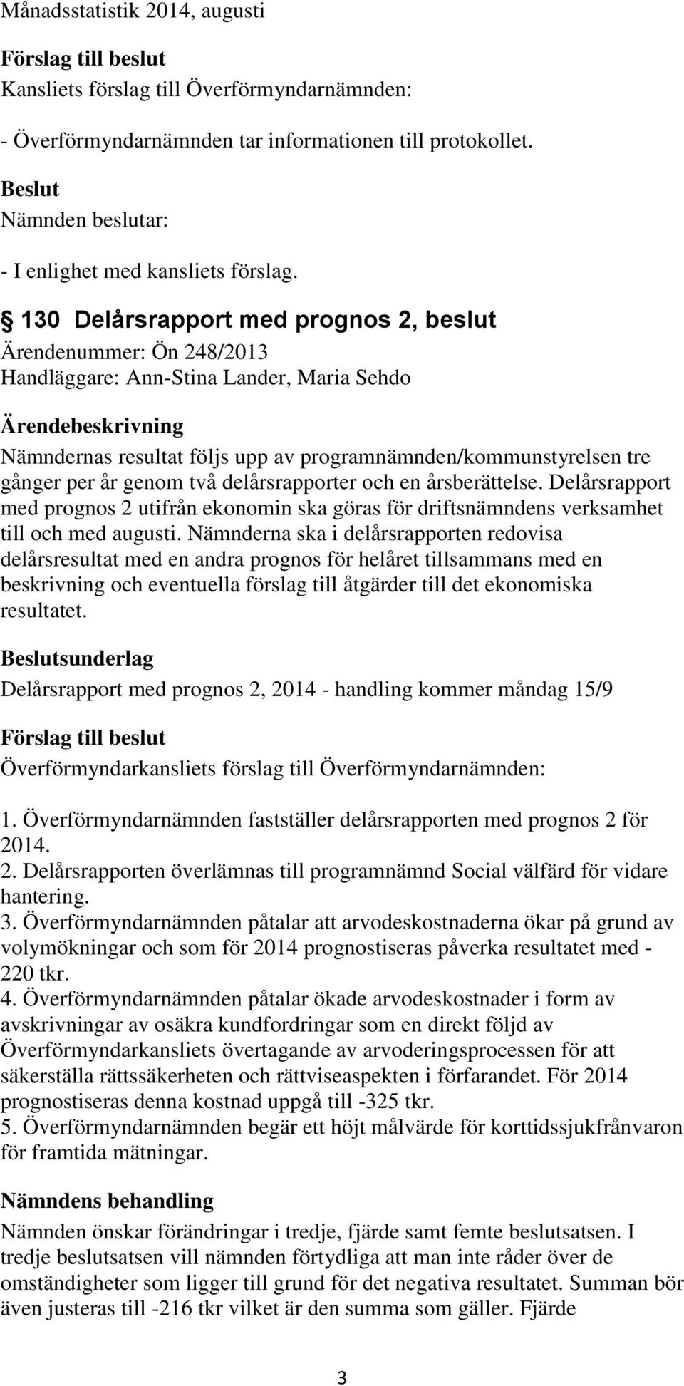 två delårsrapporter och en årsberättelse. Delårsrapport med prognos 2 utifrån ekonomin ska göras för driftsnämndens verksamhet till och med augusti.