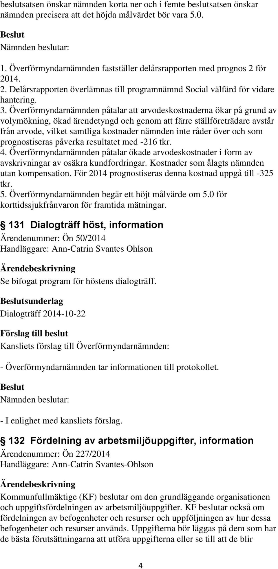 Överförmyndarnämnden påtalar att arvodeskostnaderna ökar på grund av volymökning, ökad ärendetyngd och genom att färre ställföreträdare avstår från arvode, vilket samtliga kostnader nämnden inte