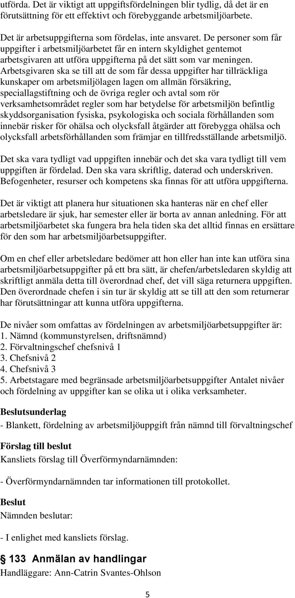 Arbetsgivaren ska se till att de som får dessa uppgifter har tillräckliga kunskaper om arbetsmiljölagen lagen om allmän försäkring, speciallagstiftning och de övriga regler och avtal som rör