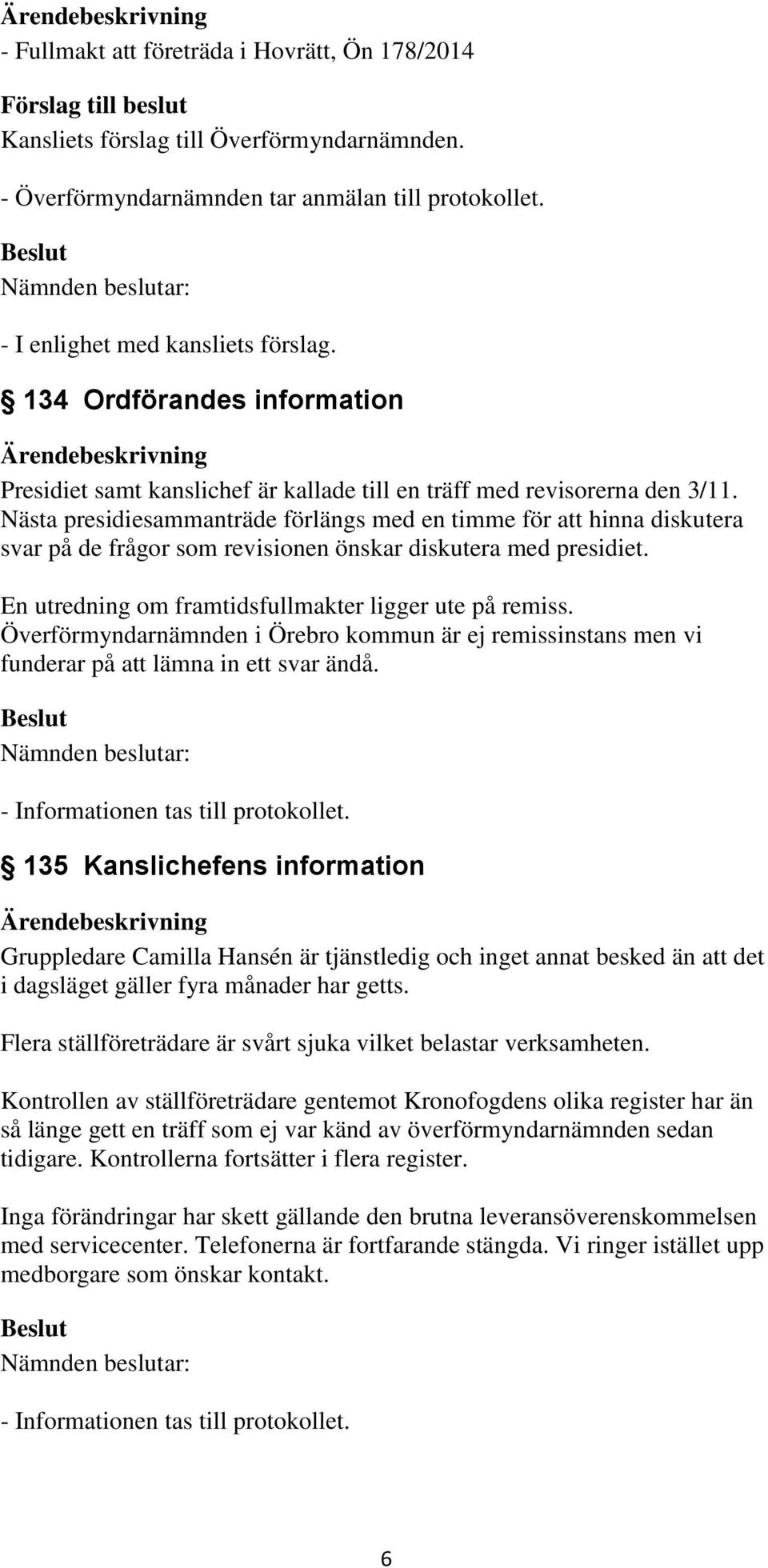 Nästa presidiesammanträde förlängs med en timme för att hinna diskutera svar på de frågor som revisionen önskar diskutera med presidiet. En utredning om framtidsfullmakter ligger ute på remiss.