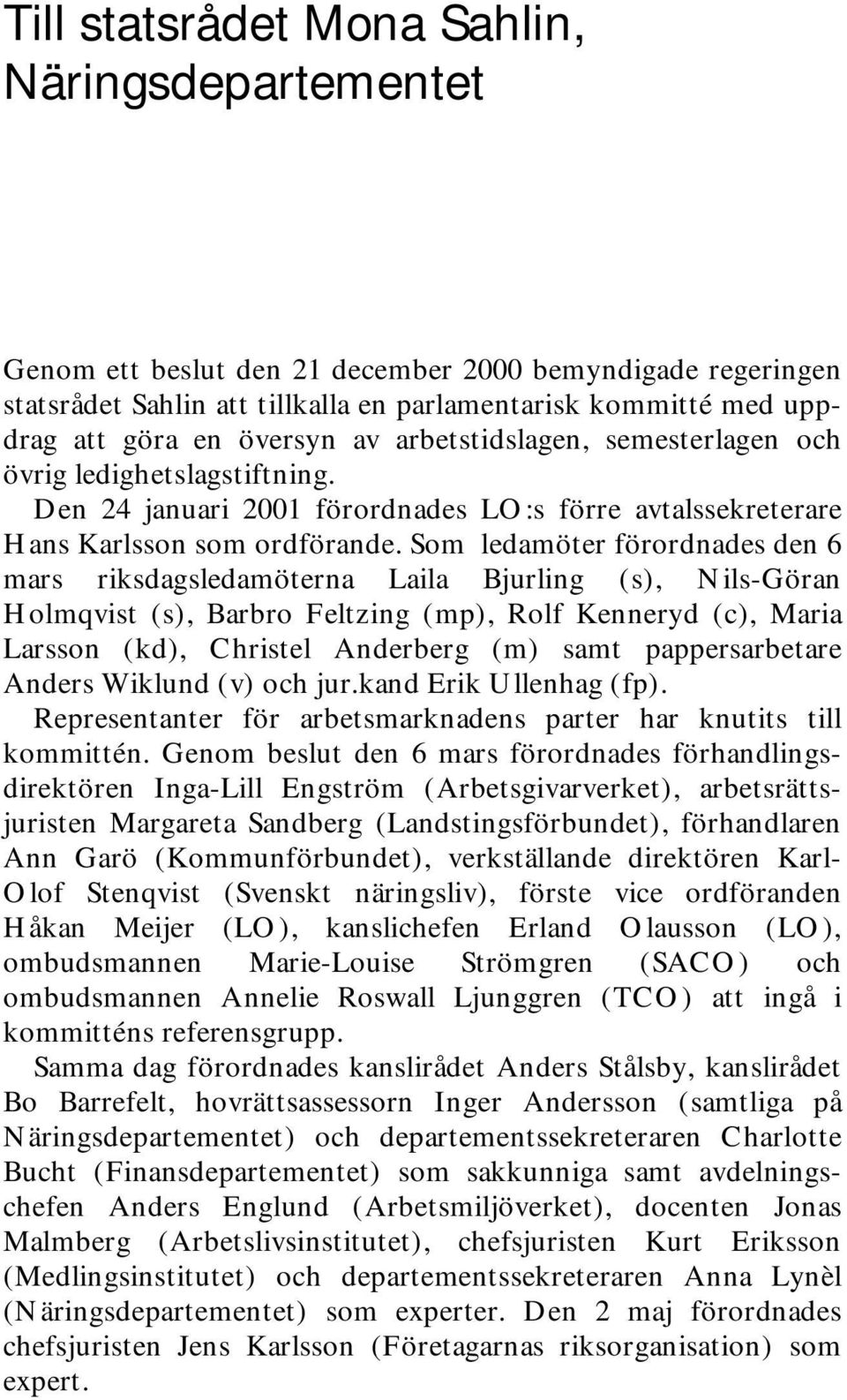 Som ledamöter förordnades den 6 mars riksdagsledamöterna Laila Bjurling (s), Nils-Göran Holmqvist (s), Barbro Feltzing (mp), Rolf Kenneryd (c), Maria Larsson (kd), Christel Anderberg (m) samt