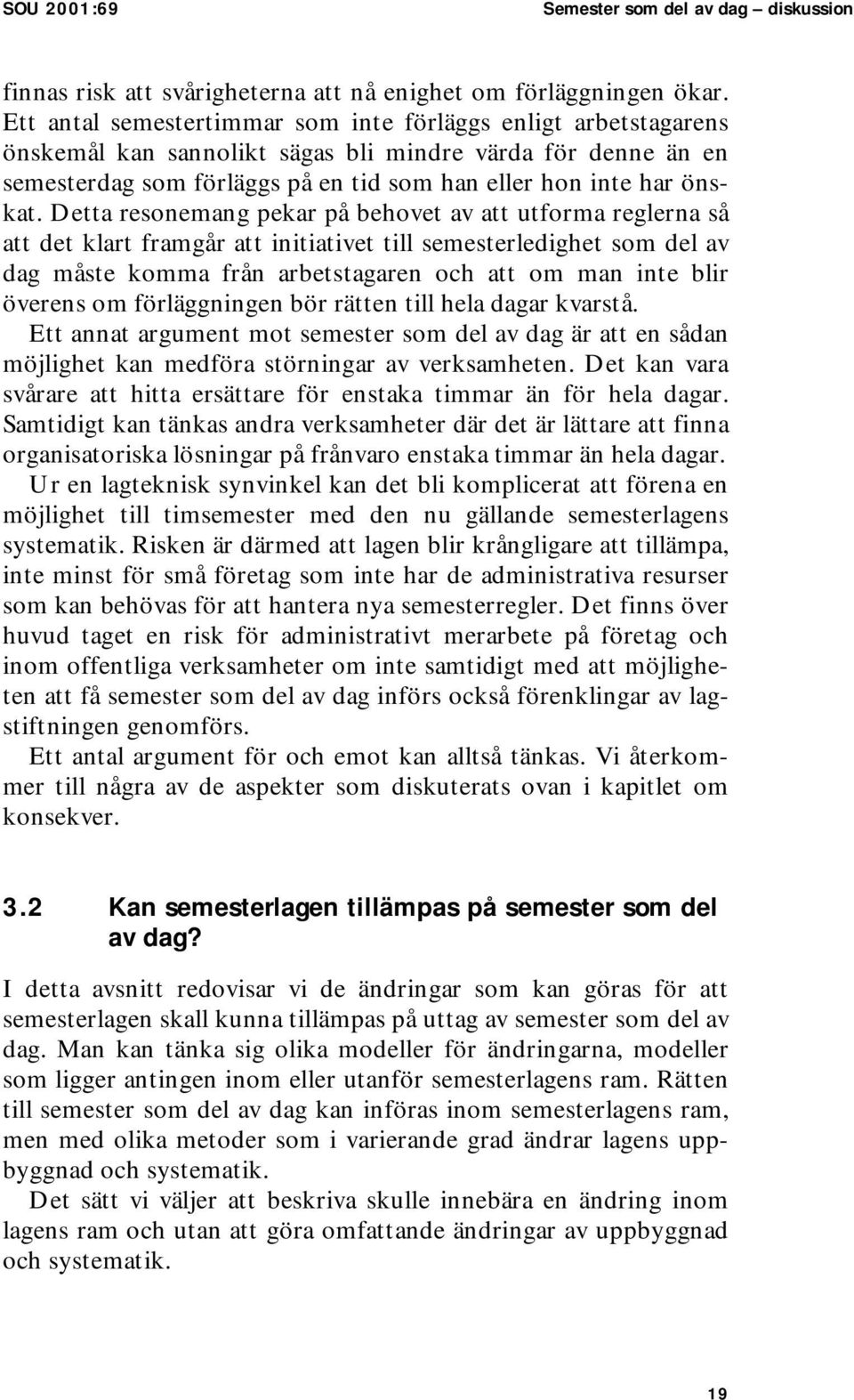 Detta resonemang pekar på behovet av att utforma reglerna så att det klart framgår att initiativet till semesterledighet som del av dag måste komma från arbetstagaren och att om man inte blir överens