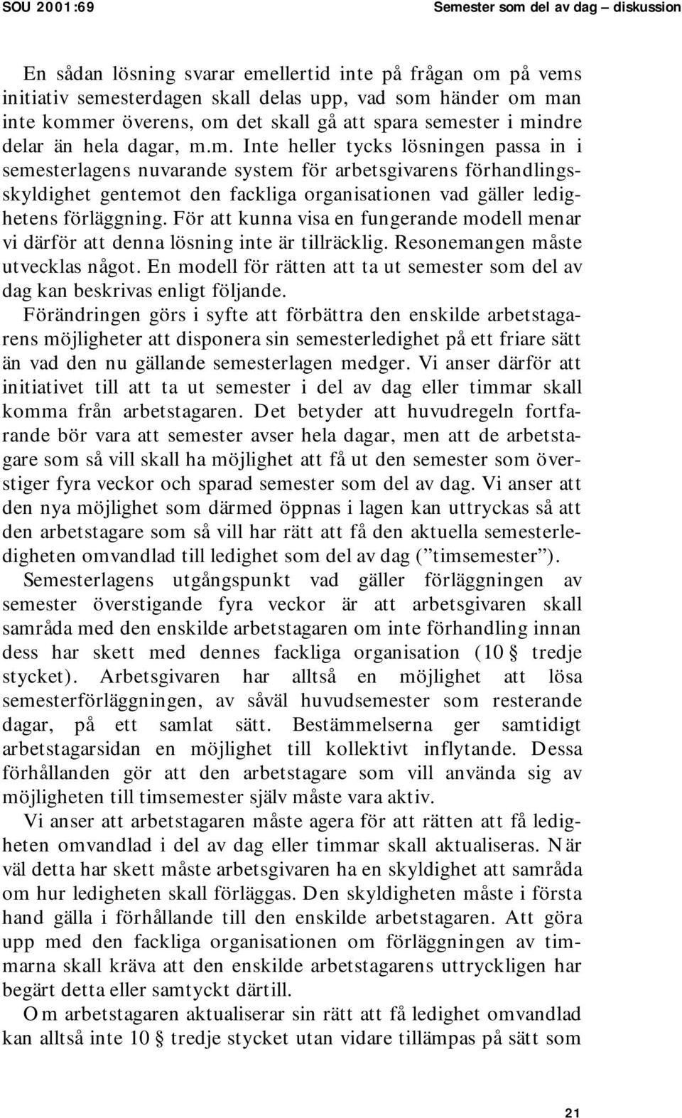 ster i mindre delar än hela dagar, m.m. Inte heller tycks lösningen passa in i semesterlagens nuvarande system för arbetsgivarens förhandlingsskyldighet gentemot den fackliga organisationen vad gäller ledighetens förläggning.