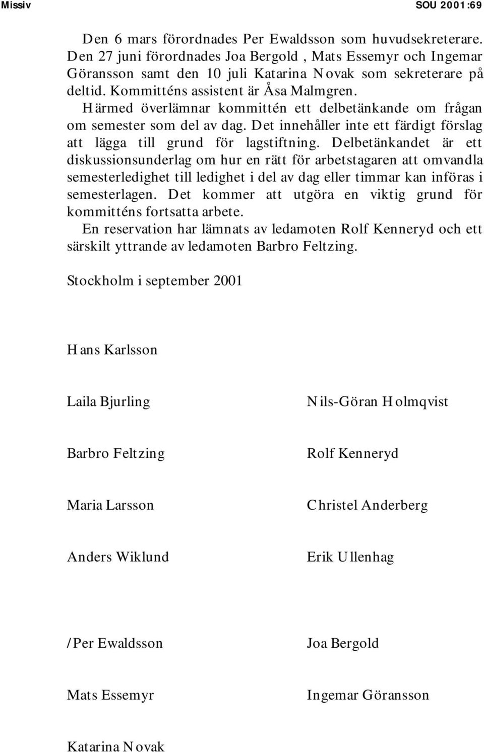 Härmed överlämnar kommittén ett delbetänkande om frågan om semester som del av dag. Det innehåller inte ett färdigt förslag att lägga till grund för lagstiftning.