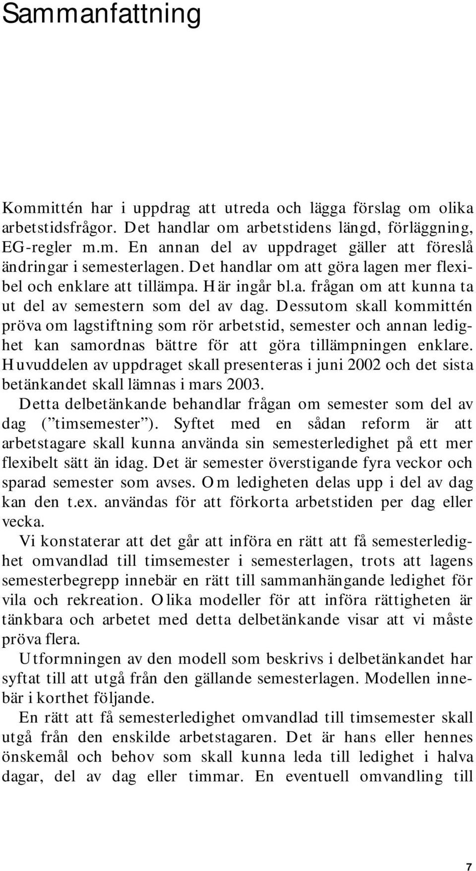 Dessutom skall kommittén pröva om lagstiftning som rör arbetstid, semester och annan ledighet kan samordnas bättre för att göra tillämpningen enklare.