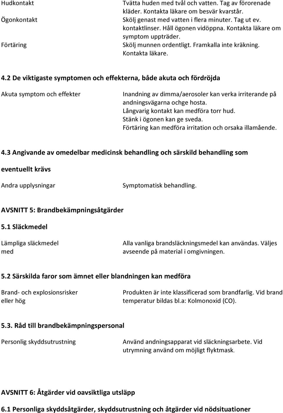 2 De viktigaste symptomen och effekterna, både akuta och fördröjda Akuta symptom och effekter Inandning av dimma/aerosoler kan verka irriterande på andningsvägarna ochge hosta.