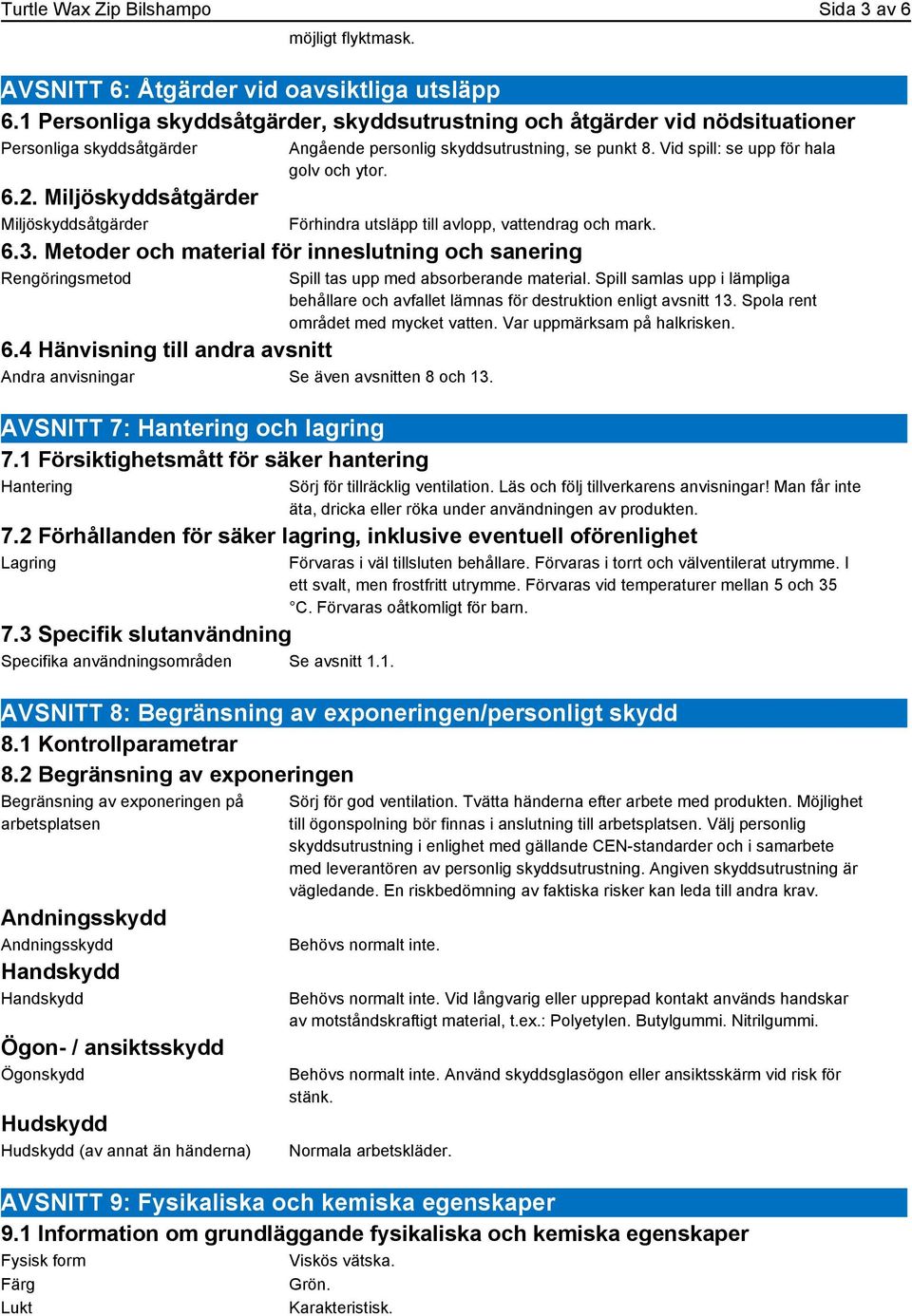 Miljöskyddsåtgärder Miljöskyddsåtgärder 6.3. Metoder och material för inneslutning och sanering Rengöringsmetod Förhindra utsläpp till avlopp, vattendrag och mark. 6.4 Hänvisning till andra avsnitt Andra anvisningar Se även avsnitten 8 och 13.