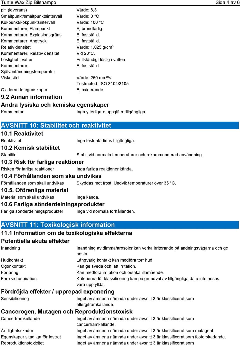 Löslighet i vatten Fullständigt löslig i vatten. Kommentarer, Ej fastställd. Självantändningstemperatur Viskositet Värde: 250 mm²/s Testmetod: ISO 3104/3105 Oxiderande egenskaper Ej oxiderande 9.