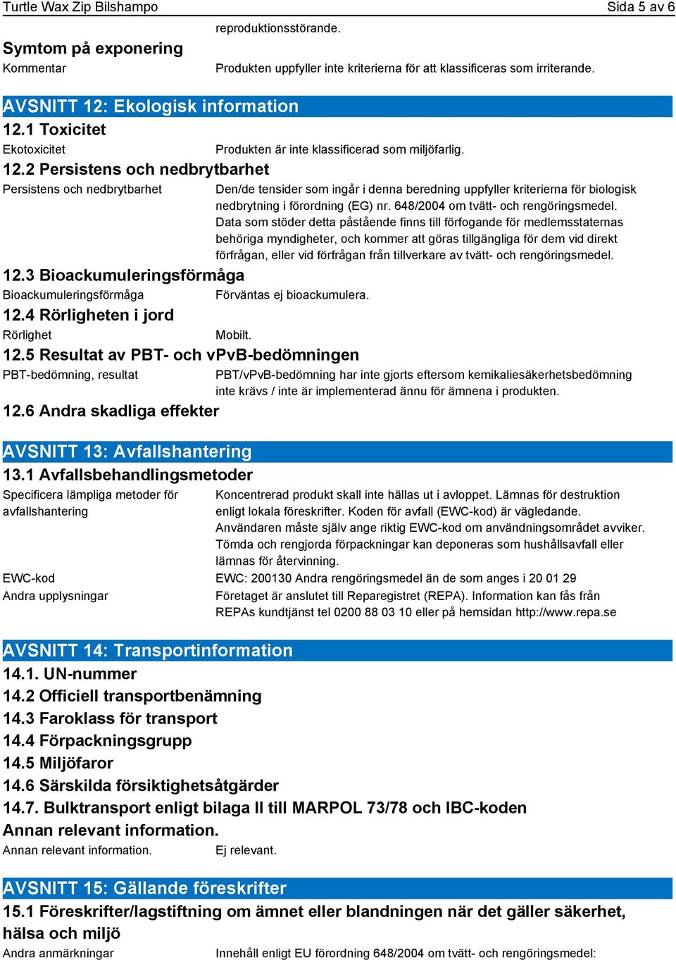 3 Bioackumuleringsförmåga Bioackumuleringsförmåga Förväntas ej bioackumulera. 12.4 Rörligheten i jord Rörlighet Mobilt. 12.5 Resultat av PBT- och vpvb-bedömningen PBT-bedömning, resultat 12.