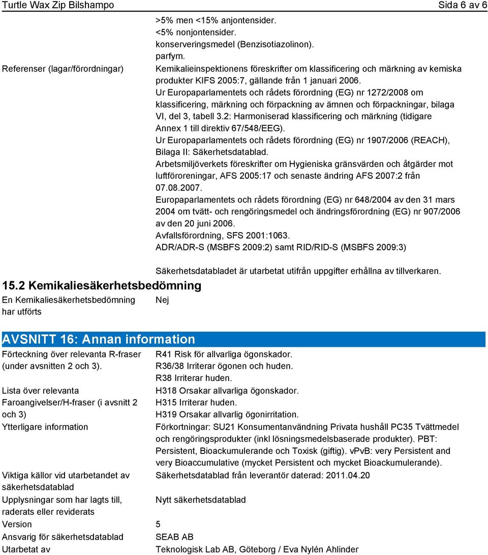 Ur Europaparlamentets och rådets förordning (EG) nr 1272/2008 om klassificering, märkning och förpackning av ämnen och förpackningar, bilaga VI, del 3, tabell 3.