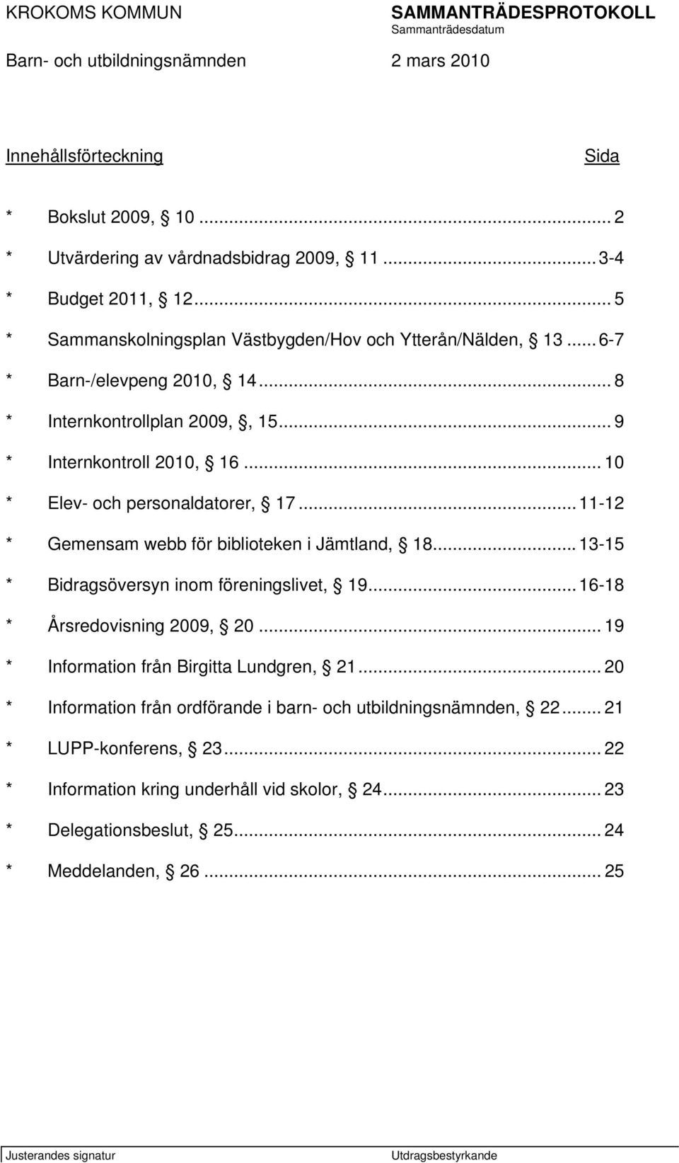 .. 10 * Elev- och personaldatorer, 17... 11-12 * Gemensam webb för biblioteken i Jämtland, 18... 13-15 * Bidragsöversyn inom föreningslivet, 19...16-18 * Årsredovisning 2009, 20.