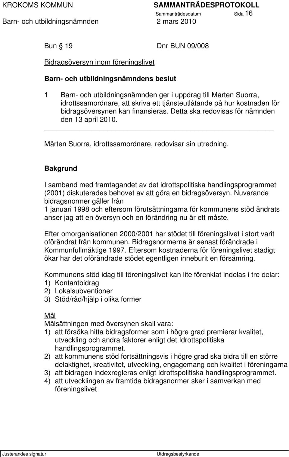 Mårten Suorra, idrottssamordnare, redovisar sin utredning. Bakgrund I samband med framtagandet av det idrottspolitiska handlingsprogrammet (2001) diskuterades behovet av att göra en bidragsöversyn.